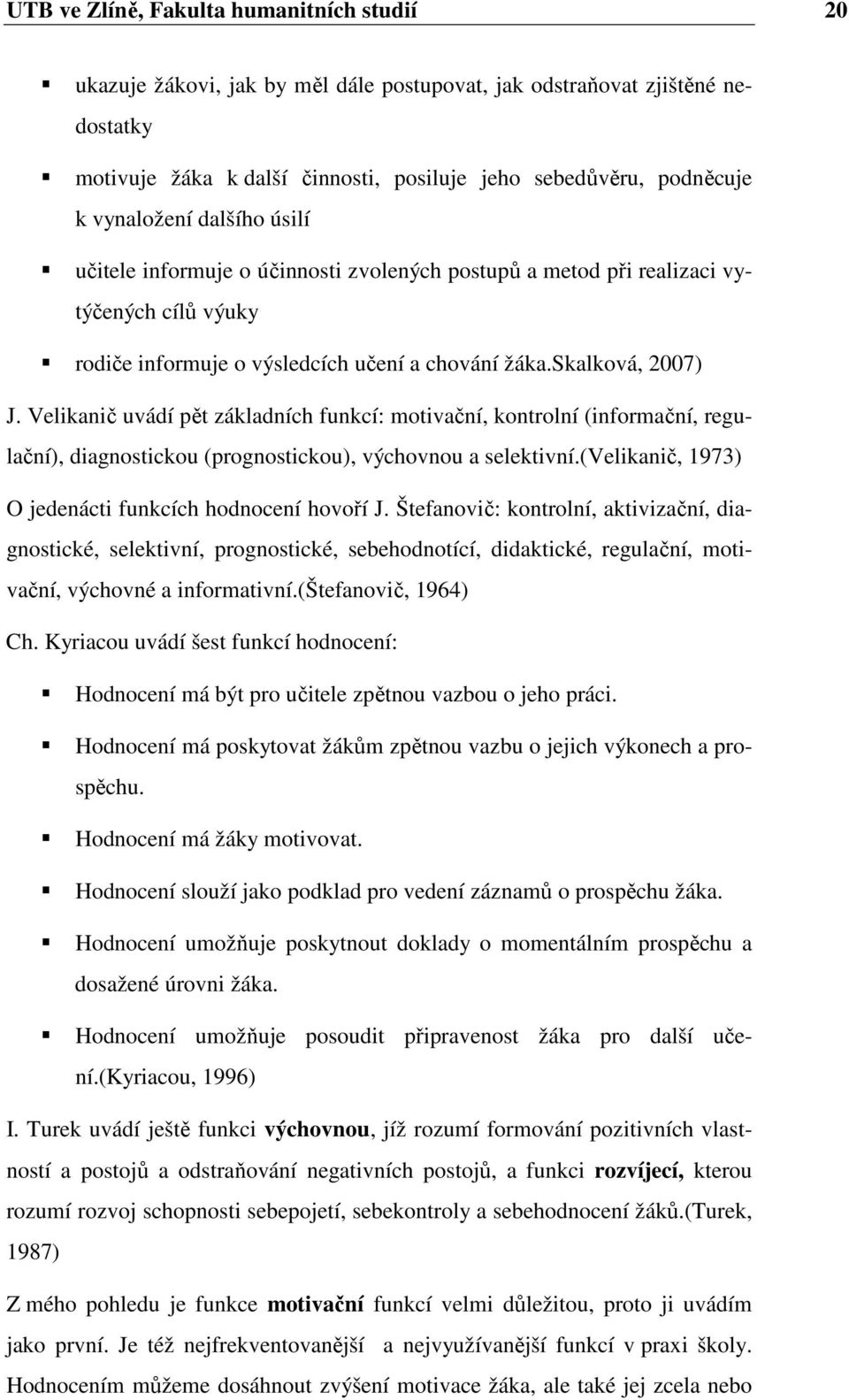 Velikanič uvádí pět základních funkcí: mtivační, kntrlní (infrmační, regulační), diagnsticku (prgnsticku), výchvnu a selektivní.(velikanič, 1973) O jedenácti funkcích hdncení hvří J.