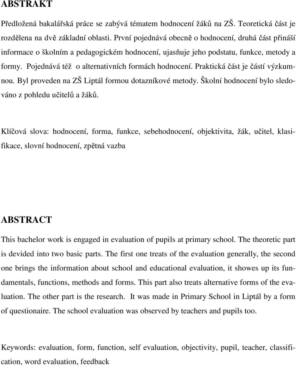 Praktická část je částí výzkumnu. Byl prveden na ZŠ Liptál frmu dtazníkvé metdy. Šklní hdncení byl sledván z phledu učitelů a žáků.