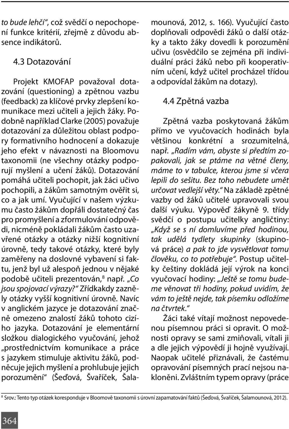 Podobně například Clarke (2005) považuje dotazování za důležitou oblast podpory formativního hodnocení a dokazuje jeho efekt v návaznosti na Bloomovu taxonomii (ne všechny otázky podporují myšlení a