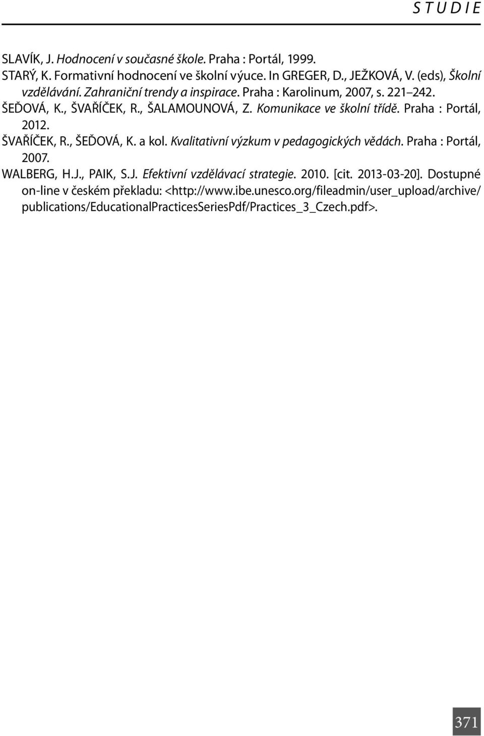 ŠVAŘÍČEK, R., ŠEĎOVÁ, K. a kol. Kvalitativní výzkum v pedagogických vědách. Praha : Portál, 2007. WALBERG, H.J., PAIK, S.J. Efektivní vzdělávací strategie. 2010. [cit.