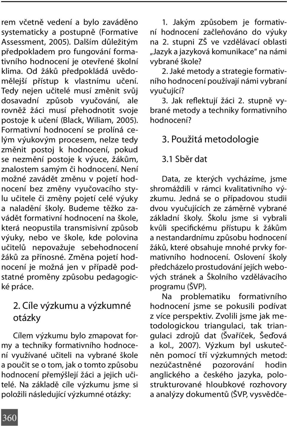 Tedy nejen učitelé musí změnit svůj dosavadní způsob vyučování, ale rovněž žáci musí přehodnotit svoje postoje k učení (Black, Wiliam, 2005).