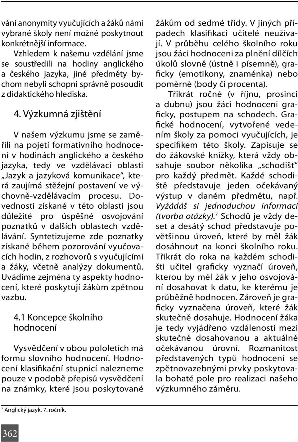 Výzkumná zjištění V našem výzkumu jsme se zaměřili na pojetí formativního hodnocení v hodinách anglického a českého jazyka, tedy ve vzdělávací oblasti Jazyk a jazyková komunikace, která zaujímá