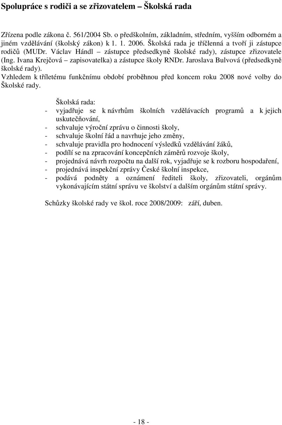 Jaroslava Bulvová (předsedkyně školské rady). Vzhledem k tříletému funkčnímu období proběhnou před koncem roku 2008 nové volby do Školské rady.