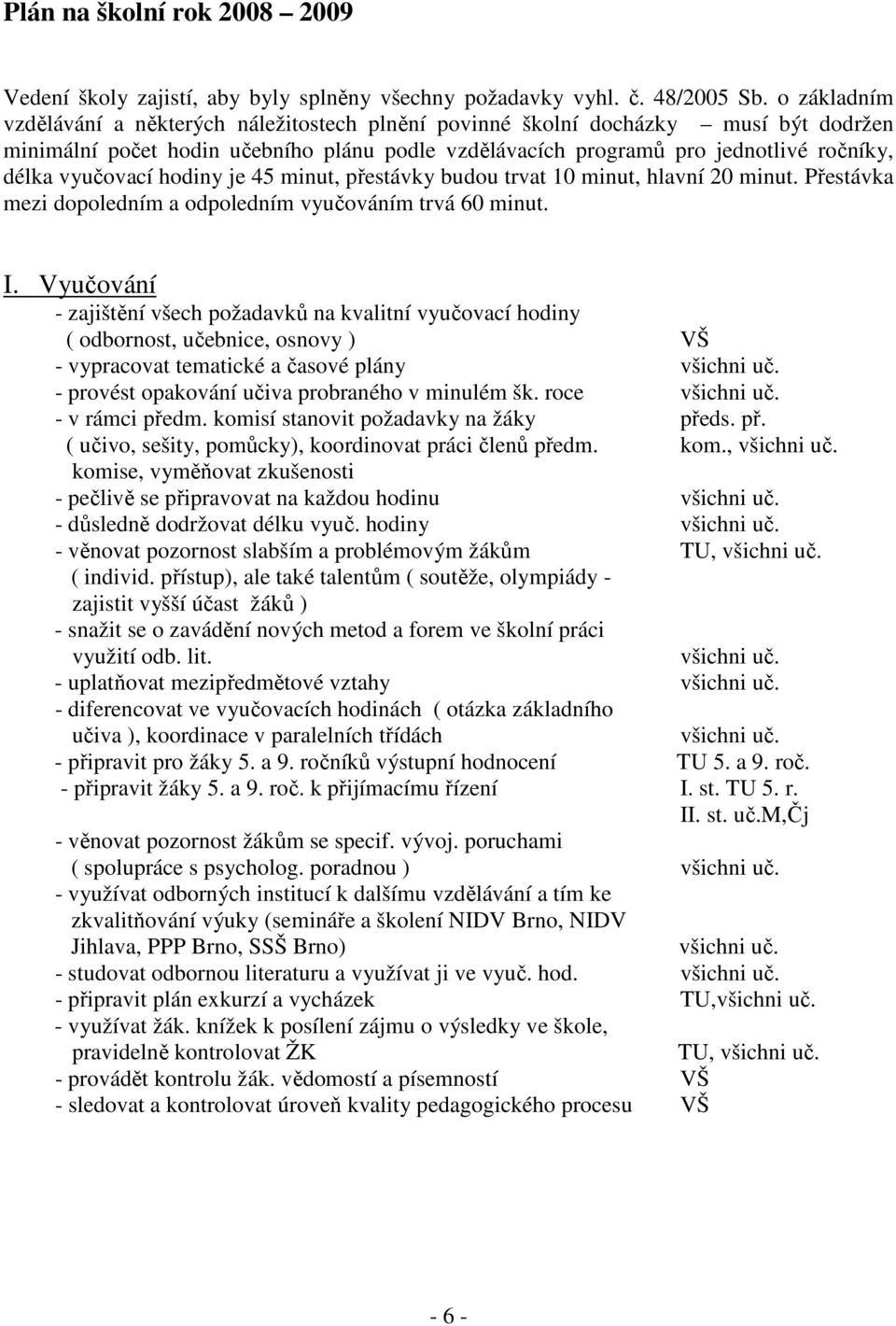 vyučovací hodiny je 45 minut, přestávky budou trvat 10 minut, hlavní 20 minut. Přestávka mezi dopoledním a odpoledním vyučováním trvá 60 minut. I.