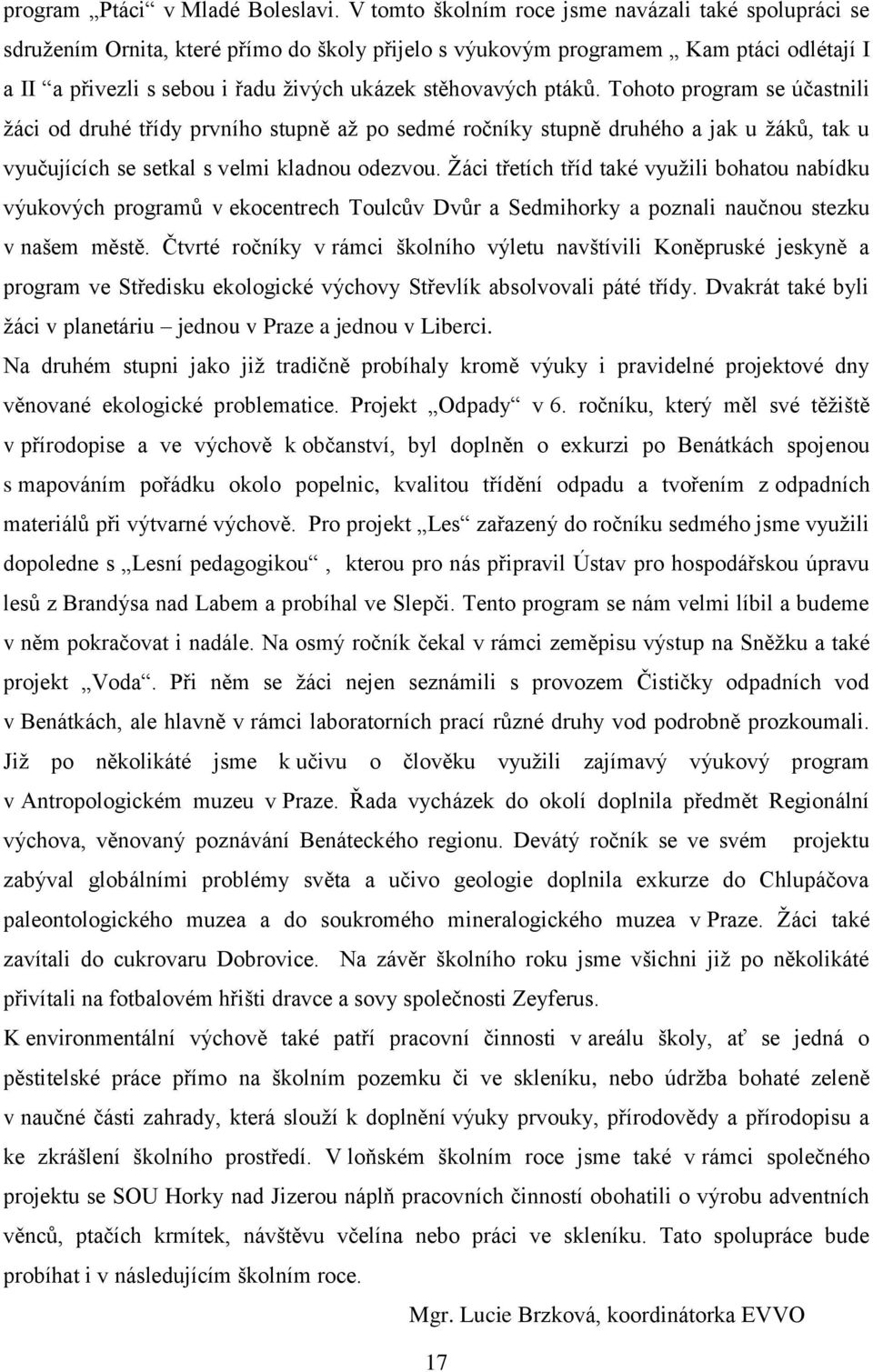 ptáků. Tohoto program se účastnili žáci od druhé třídy prvního stupně až po sedmé ročníky stupně druhého a jak u žáků, tak u vyučujících se setkal s velmi kladnou odezvou.