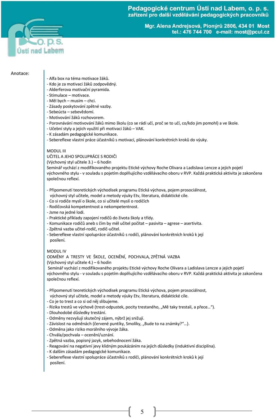 - Učební styly a jejich využití při motivaci žáků VAK. - K zásadám pedagogické komunikace. - Sebereflexe vlastní práce účastníků s motivací, plánování konkrétních kroků do výuky.