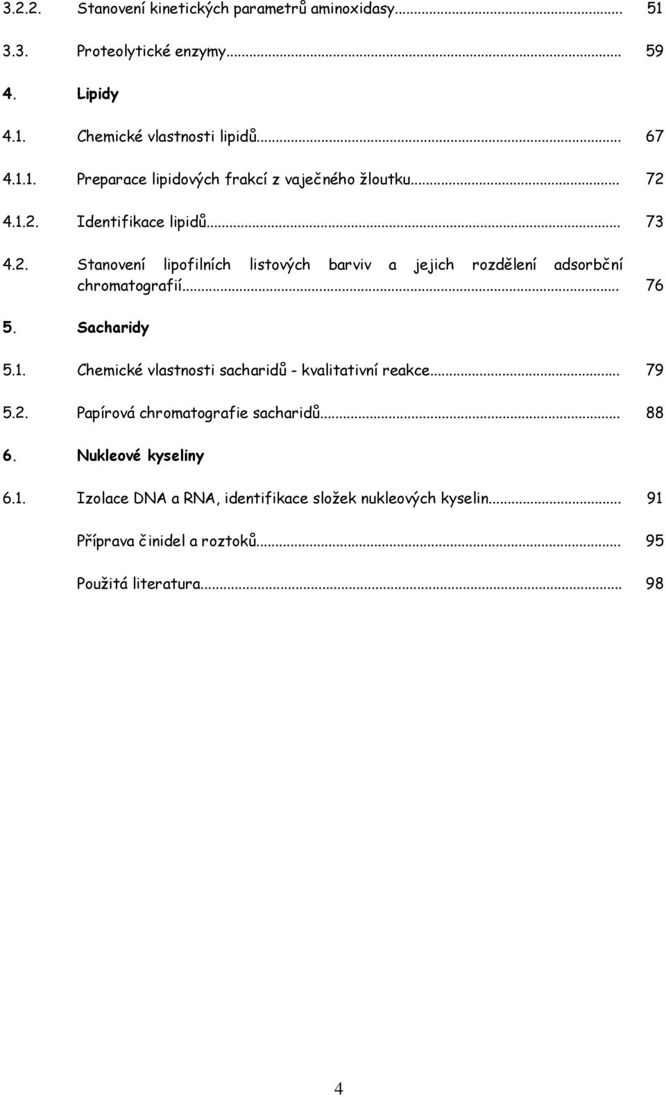 1. hemické vlastnosti sacharidů - kvalitativní reakce... 79 5.2. Papírová chromatografie sacharidů... 88 6. Nukleové kyseliny 6.1. Izolace DNA a RNA, identifikace složek nukleových kyselin.