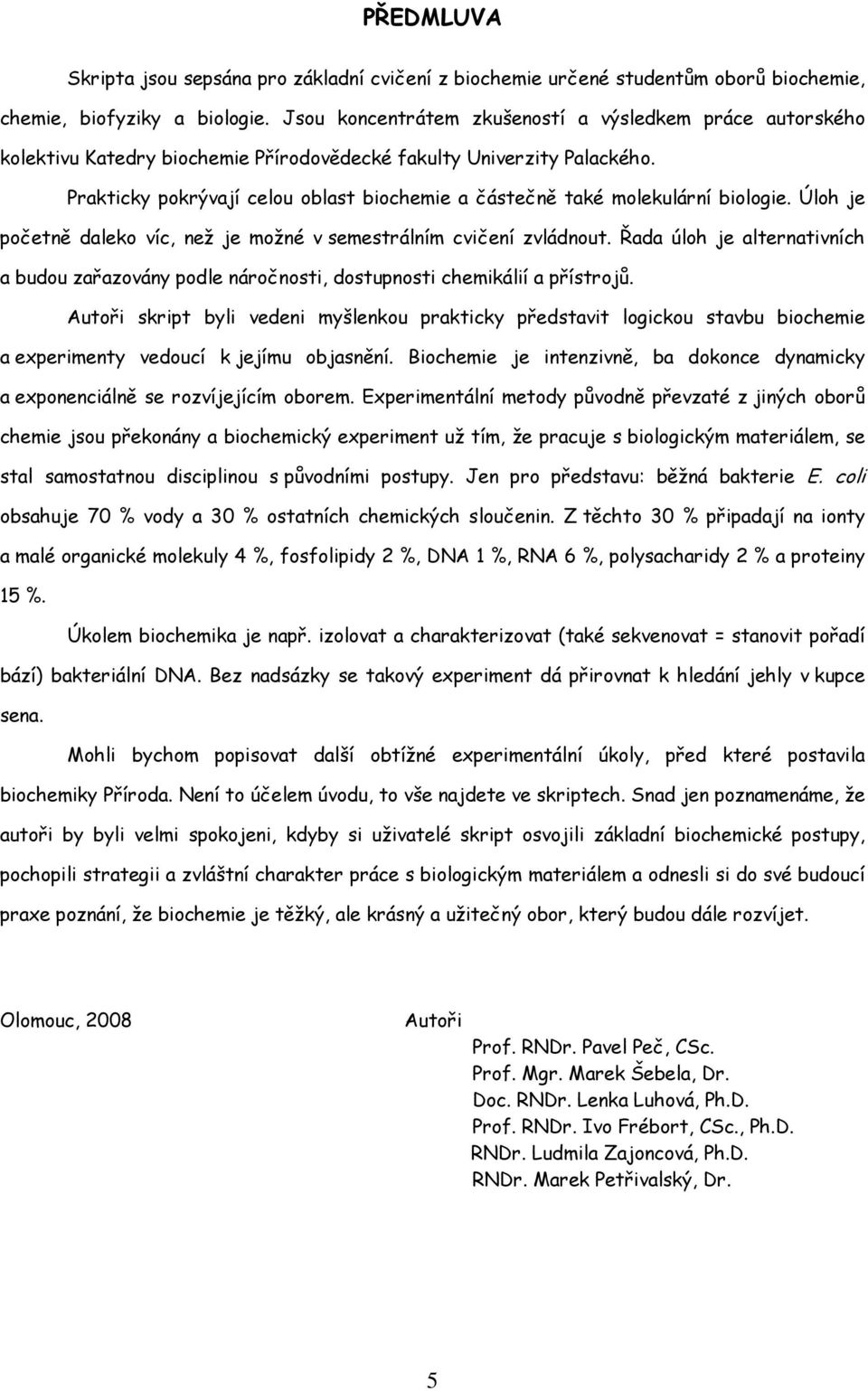 Prakticky pokrývají celou oblast biochemie a částečně také molekulární biologie. Úloh je početně daleko víc, než je možné v semestrálním cvičení zvládnout.