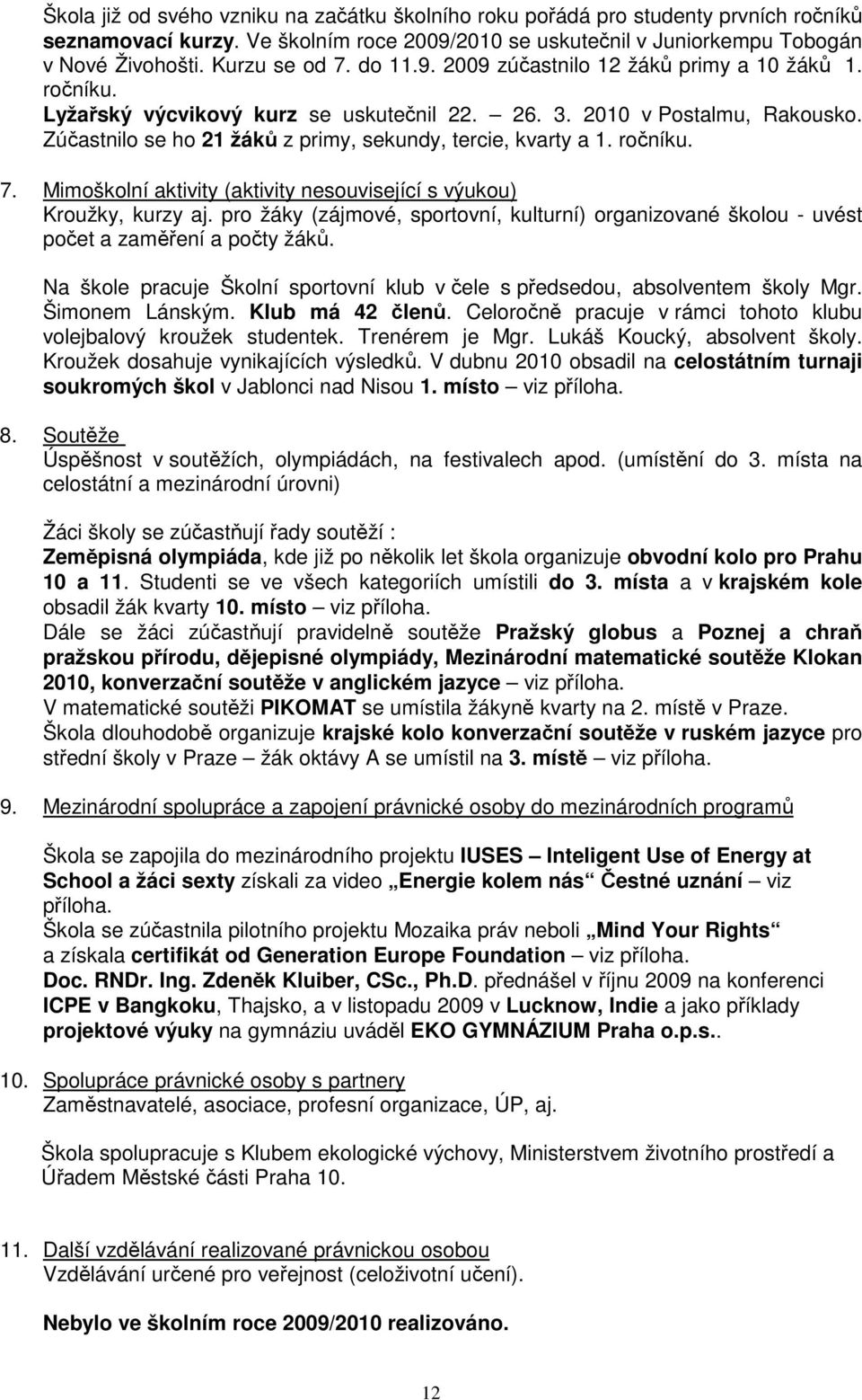 ročníku. 7. Mimoškolní aktivity (aktivity nesouvisející s výukou) Kroužky, kurzy aj. pro žáky (zájmové, sportovní, kulturní) organizované školou - uvést počet a zaměření a počty žáků.