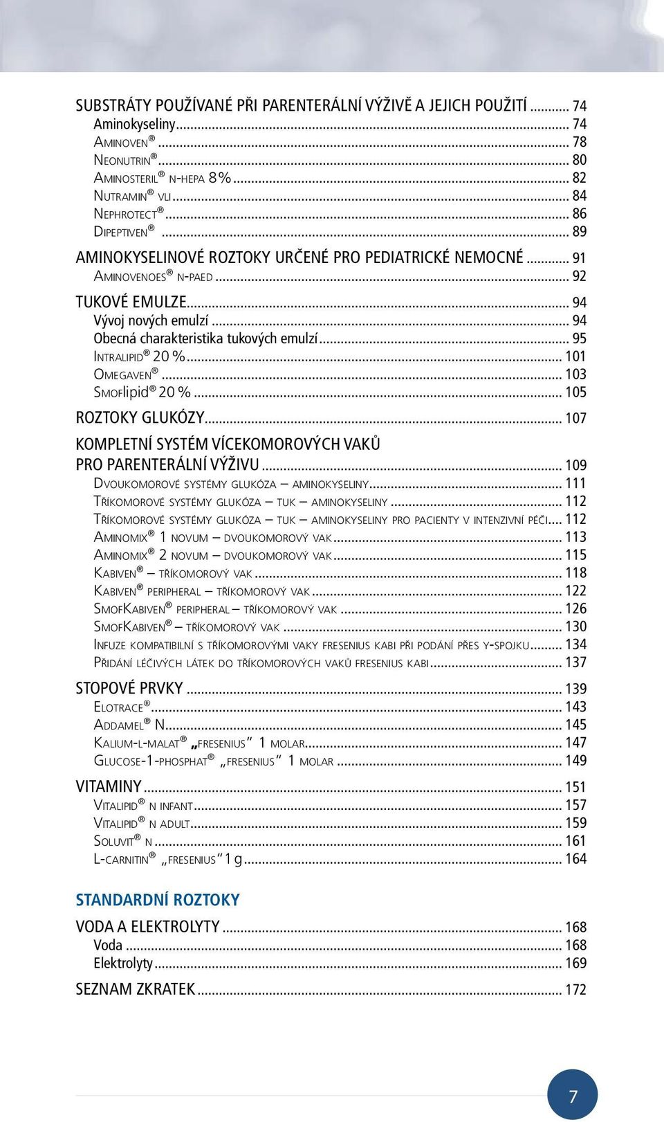 .. 101 OMEGAVEN... 103 SMOFlipid 20 %... 105 ROZTOKY GLUKÓZY... 107 KOMPLETNÍ SYSTÉM VÍCEKOMOROVÝCH VAKŮ PRO PARENTERÁLNÍ VÝŽIVU... 109 DVOUKOMOROVÉ SYSTÉMY GLUKÓZA AMINOKYSELINY.