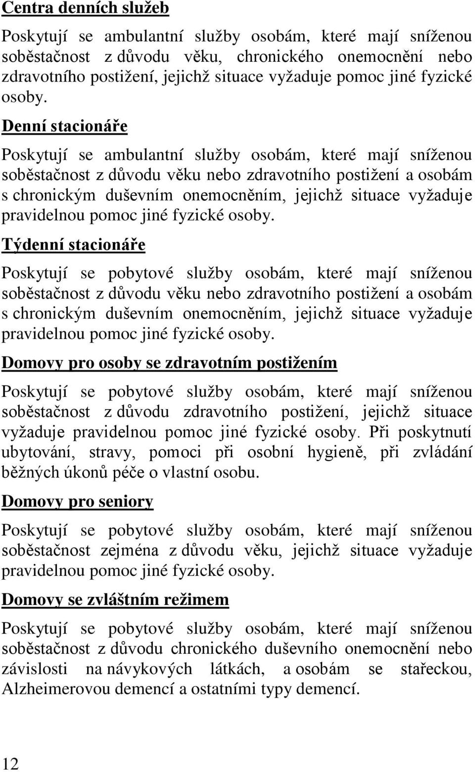 Denní stacionáře Poskytují se ambulantní služby osobám, které mají sníženou soběstačnost z důvodu věku nebo zdravotního postižení a osobám s chronickým duševním onemocněním, jejichž situace vyžaduje