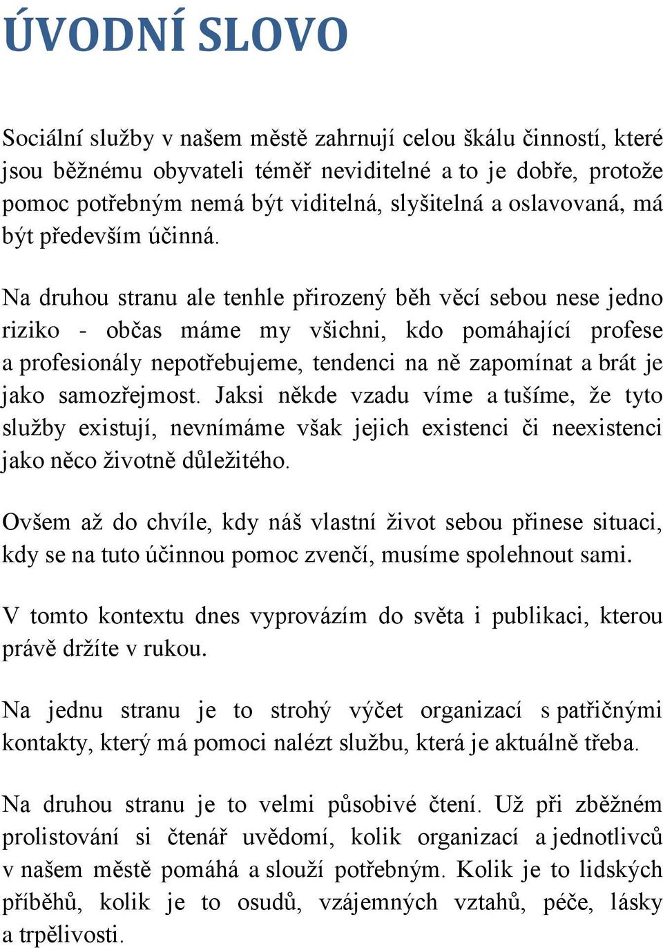 Na druhou stranu ale tenhle přirozený běh věcí sebou nese jedno riziko - občas máme my všichni, kdo pomáhající profese a profesionály nepotřebujeme, tendenci na ně zapomínat a brát je jako