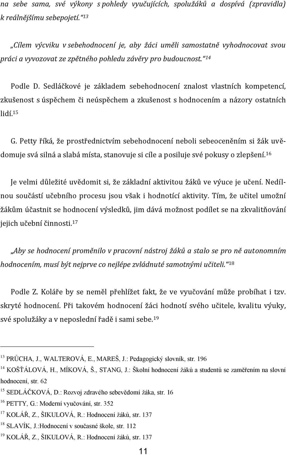 Sedláčkové je základem sebehodnocení znalost vlastních kompetencí, zkušenost s úspěchem či neúspěchem a zkušenost s hodnocením a názory ostatních lidí. 15 G.