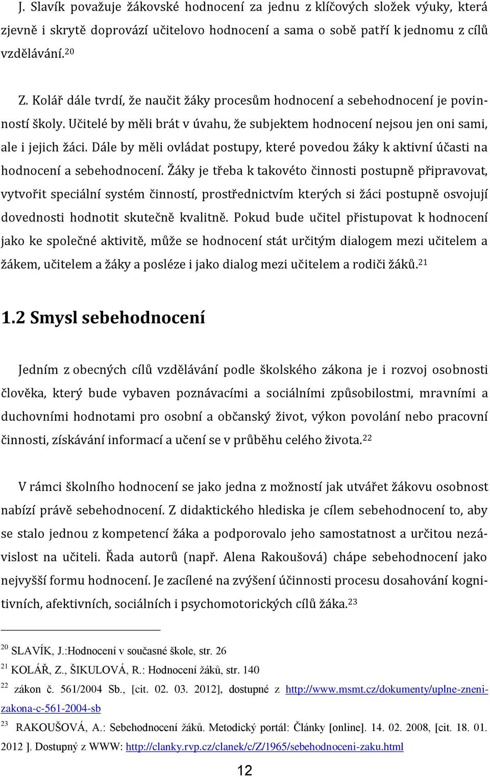 Dále by měli ovládat postupy, které povedou žáky k aktivní účasti na hodnocení a sebehodnocení.