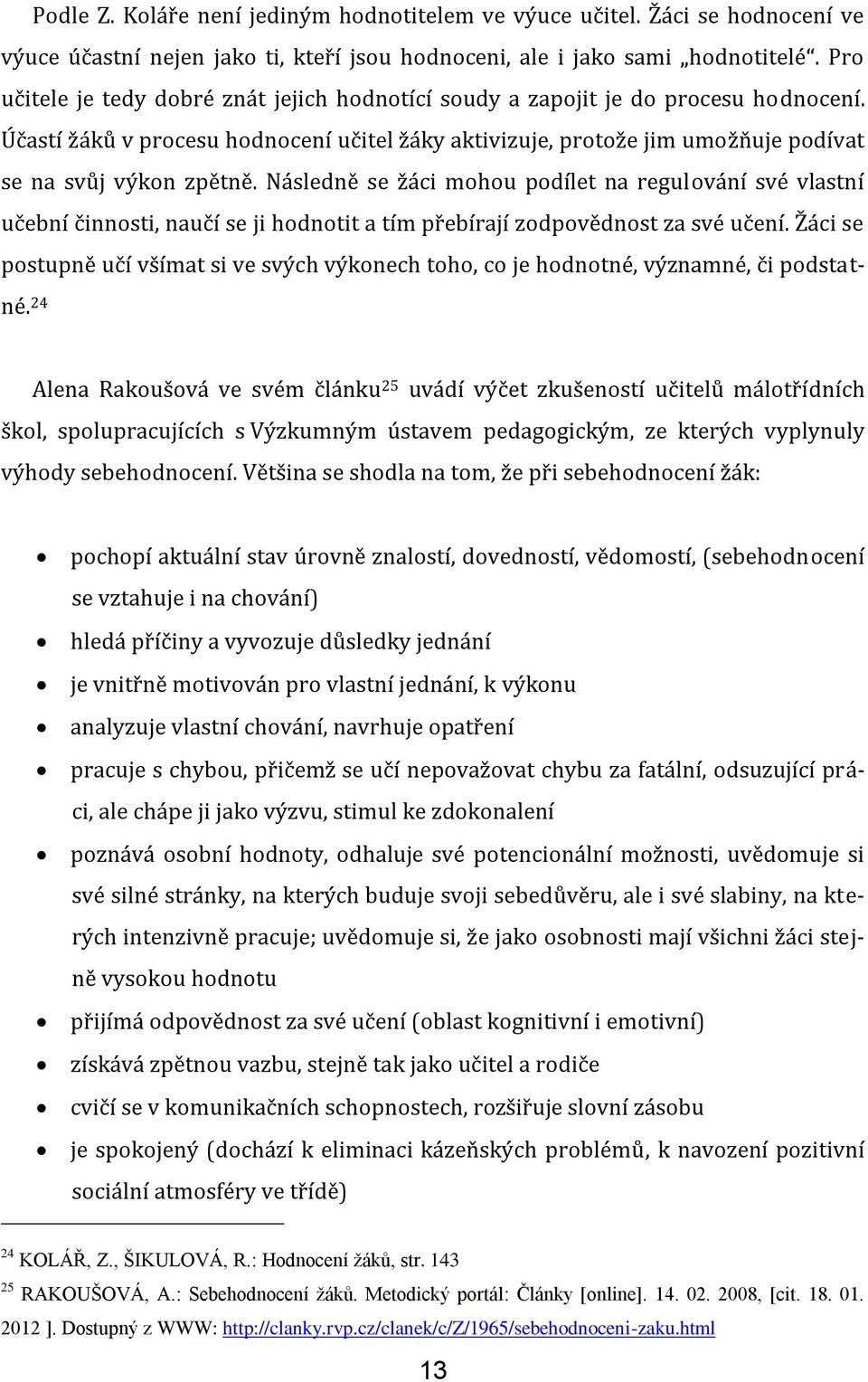 Následně se žáci mohou podílet na regulování své vlastní učební činnosti, naučí se ji hodnotit a tím přebírají zodpovědnost za své učení.