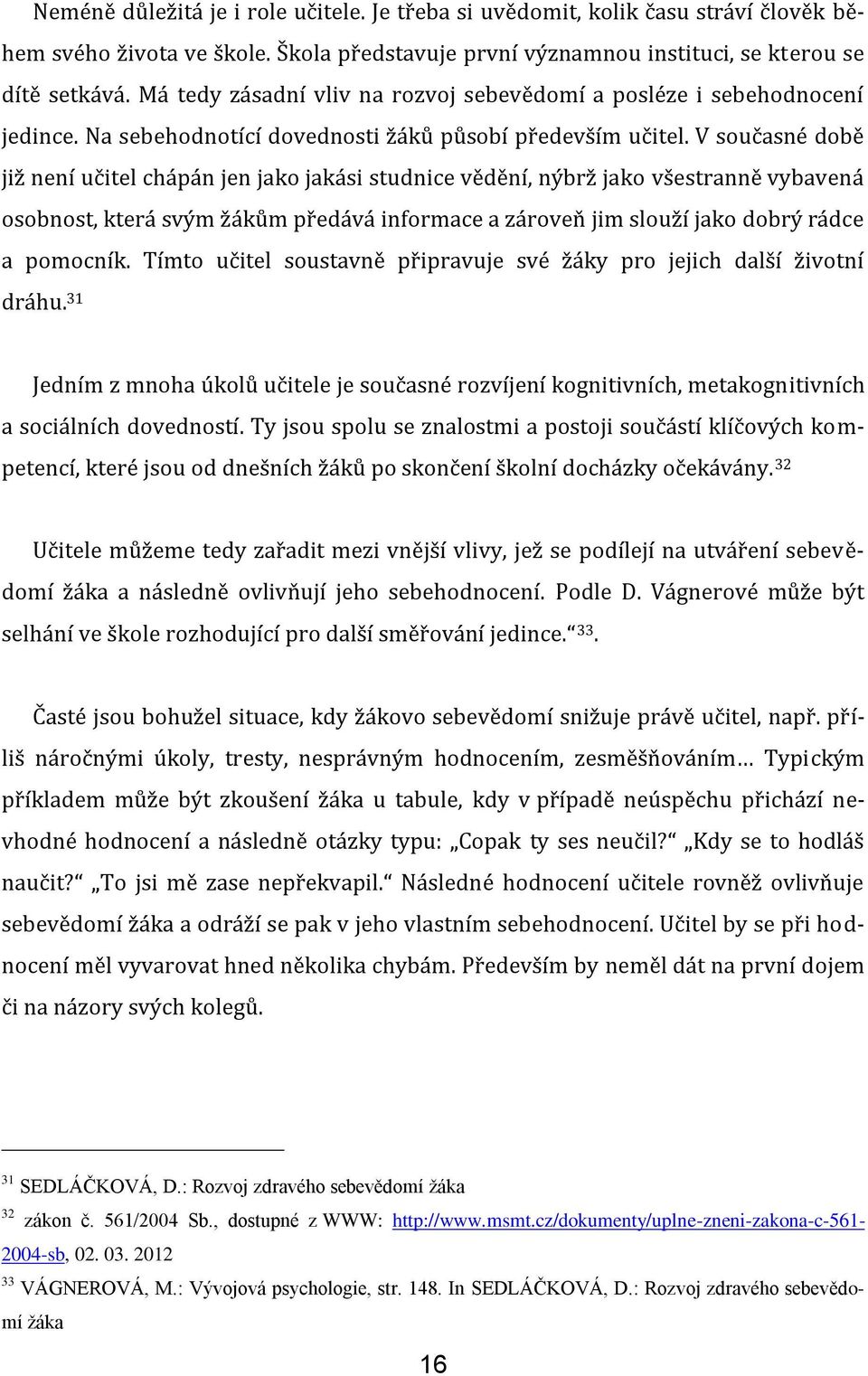 V současné době již není učitel chápán jen jako jakási studnice vědění, nýbrž jako všestranně vybavená osobnost, která svým žákům předává informace a zároveň jim slouží jako dobrý rádce a pomocník.