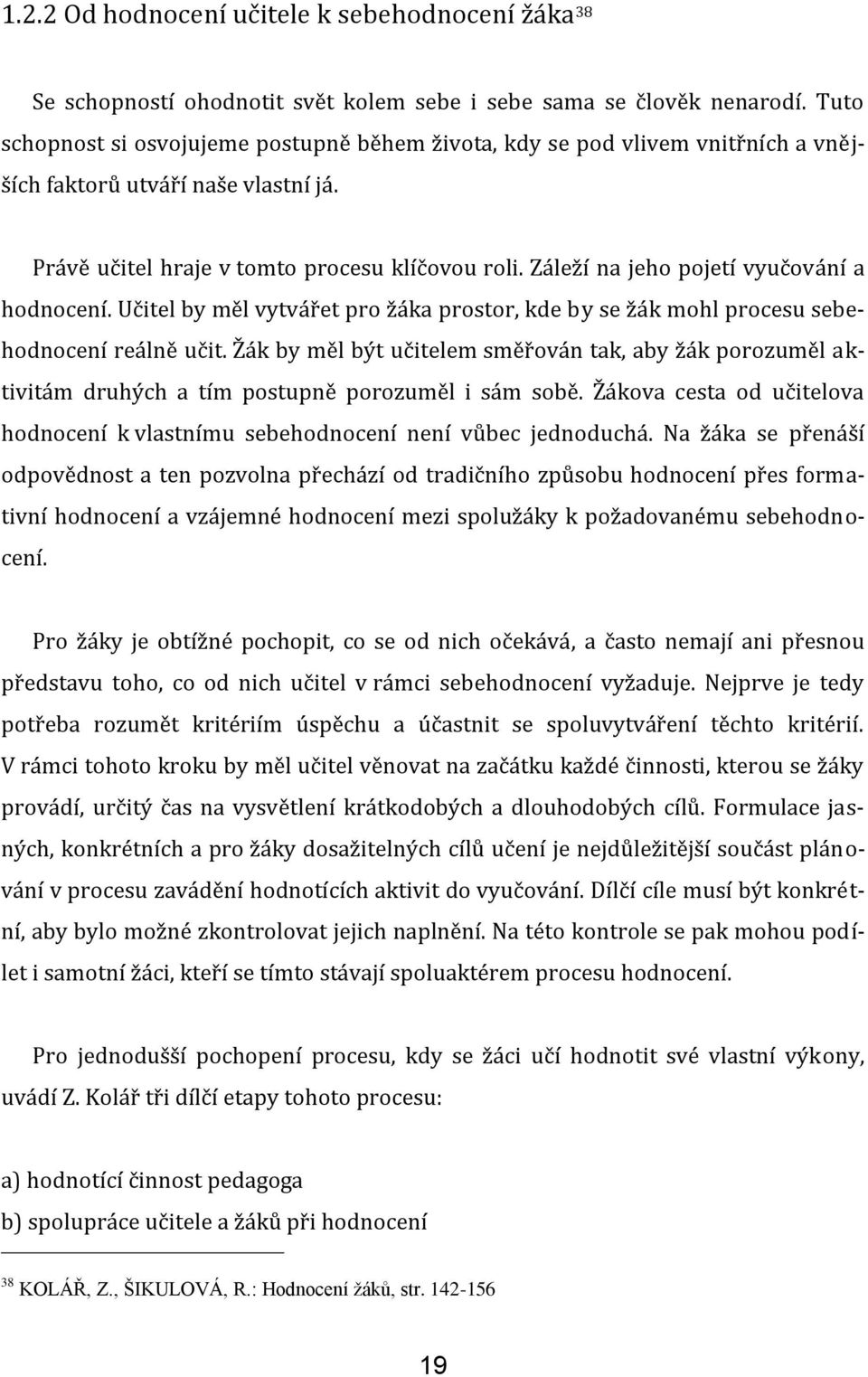 Záleží na jeho pojetí vyučování a hodnocení. Učitel by měl vytvářet pro žáka prostor, kde by se žák mohl procesu sebehodnocení reálně učit.