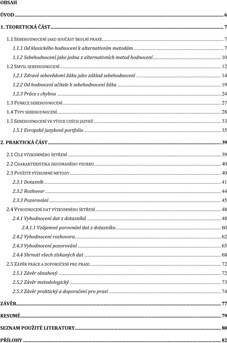 3 FUNKCE SEBEHODNOCENÍ... 27 1.4 TYPY SEBEHODNOCENÍ... 28 1.5 SEBEHODNOCENÍ VE VÝUCE CIZÍCH JAZYKŮ... 33 1.5.1 Evropské jazykové portfolio... 35 2. PRAKTICKÁ ČÁST... 39 2.1 CÍLE VÝZKUMNÉHO ŠETŘENÍ.