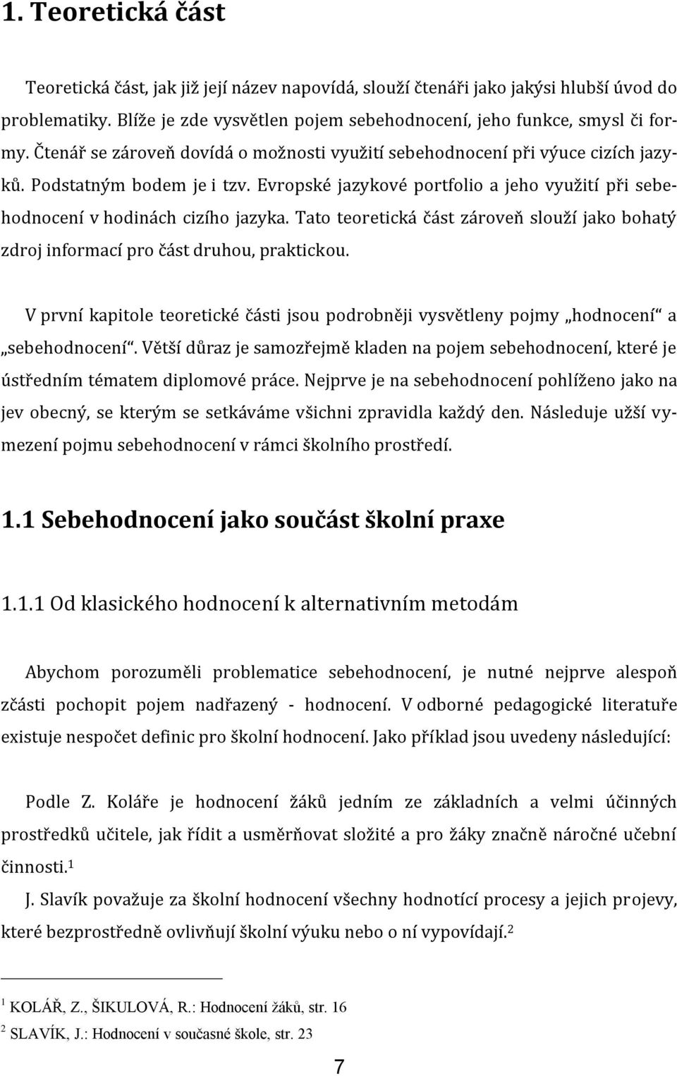 Tato teoretická část zároveň slouží jako bohatý zdroj informací pro část druhou, praktickou. V první kapitole teoretické části jsou podrobněji vysvětleny pojmy hodnocení a sebehodnocení.