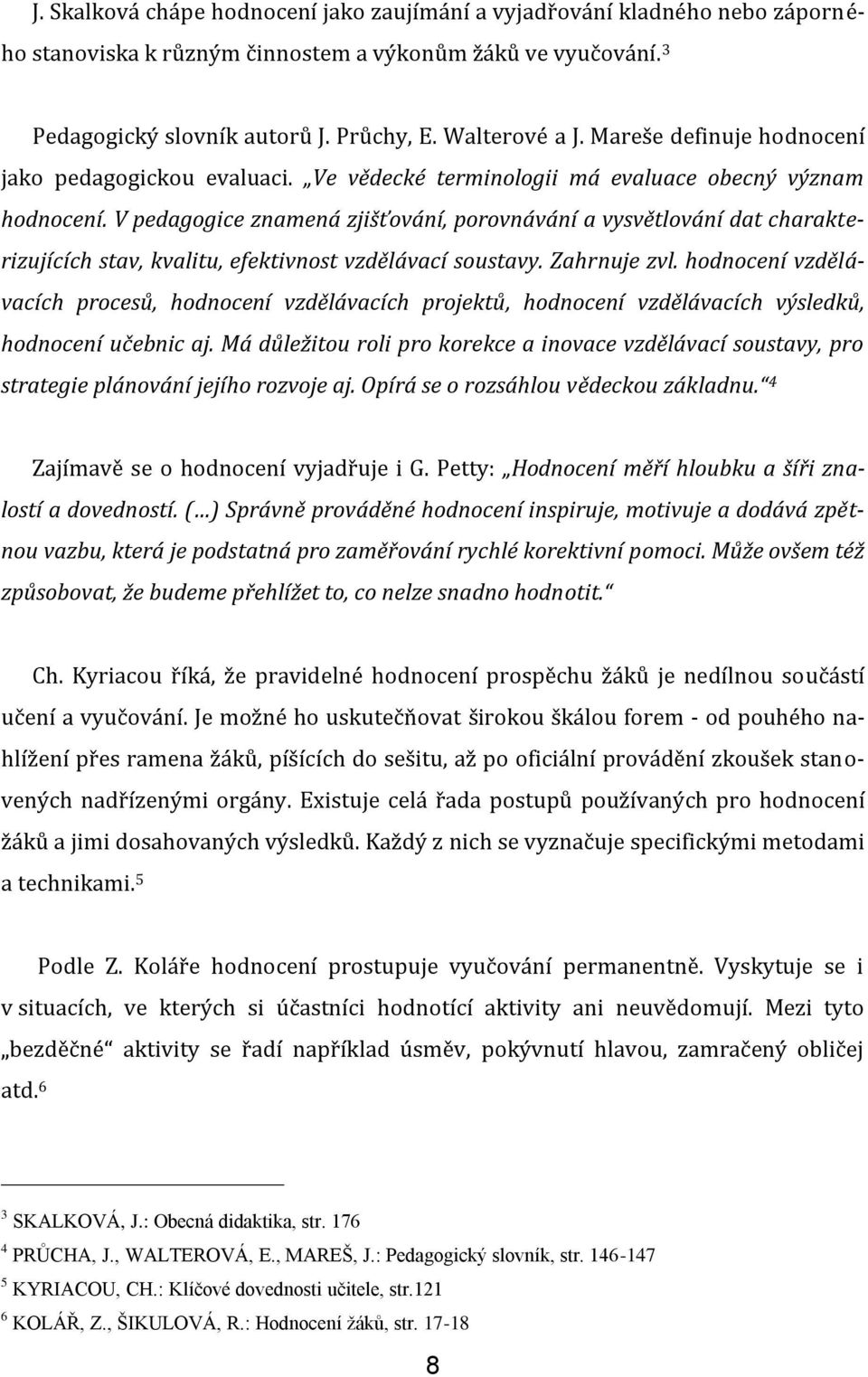 V pedagogice znamená zjišťování, porovnávání a vysvětlování dat charakterizujících stav, kvalitu, efektivnost vzdělávací soustavy. Zahrnuje zvl.