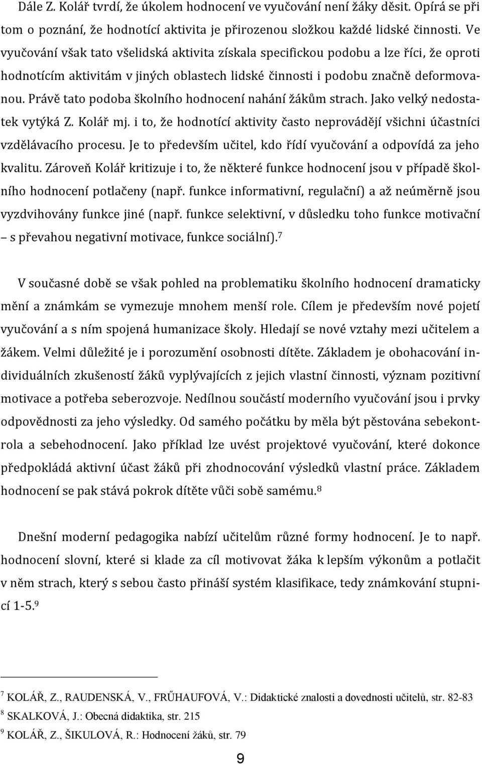 Právě tato podoba školního hodnocení nahání žákům strach. Jako velký nedostatek vytýká Z. Kolář mj. i to, že hodnotící aktivity často neprovádějí všichni účastníci vzdělávacího procesu.