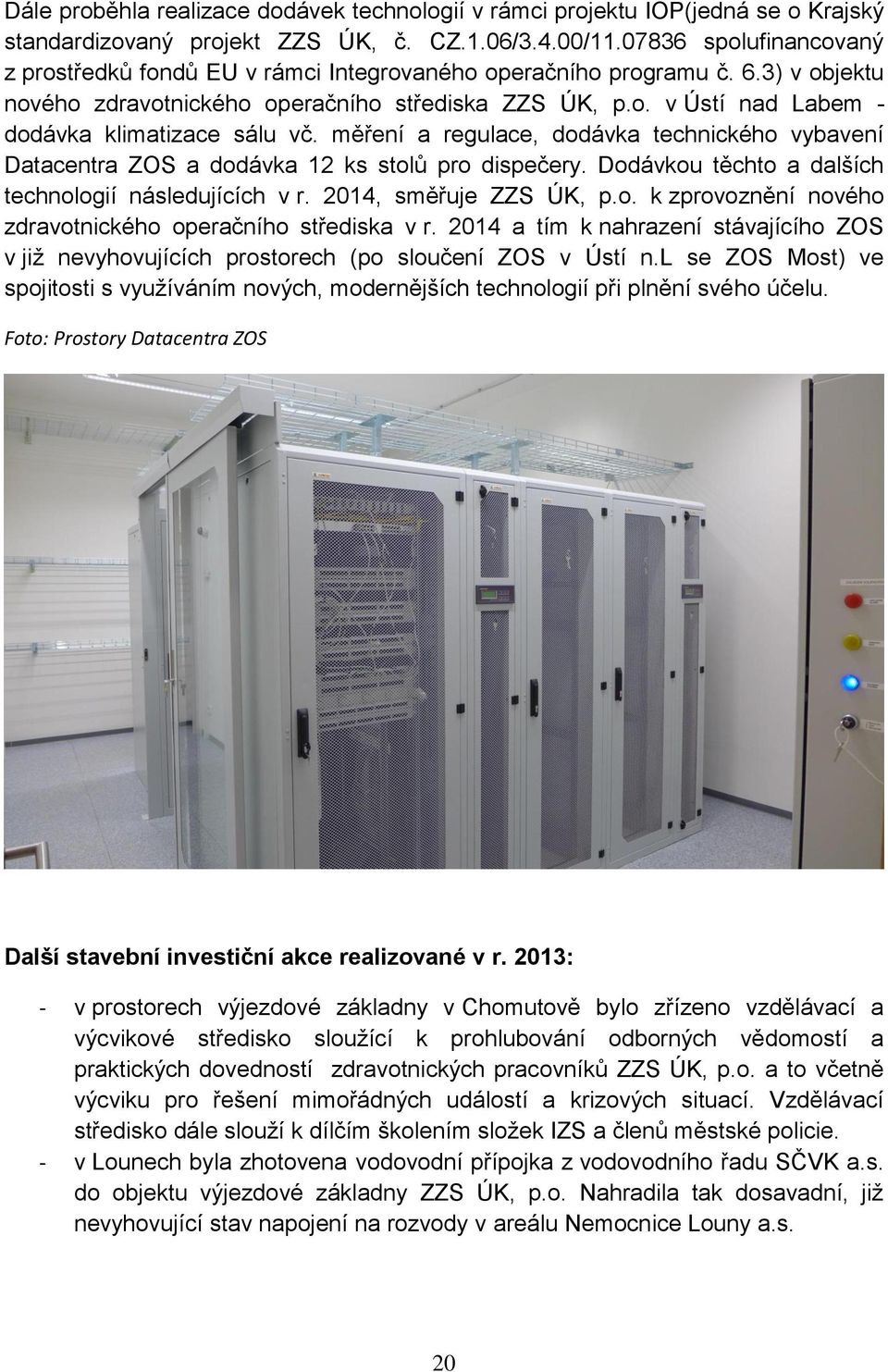 měření a regulace, dodávka technického vybavení Datacentra ZOS a dodávka 12 ks stolů pro dispečery. Dodávkou těchto a dalších technologií následujících v r. 2014, směřuje ZZS ÚK, p.o. k zprovoznění nového zdravotnického operačního střediska v r.