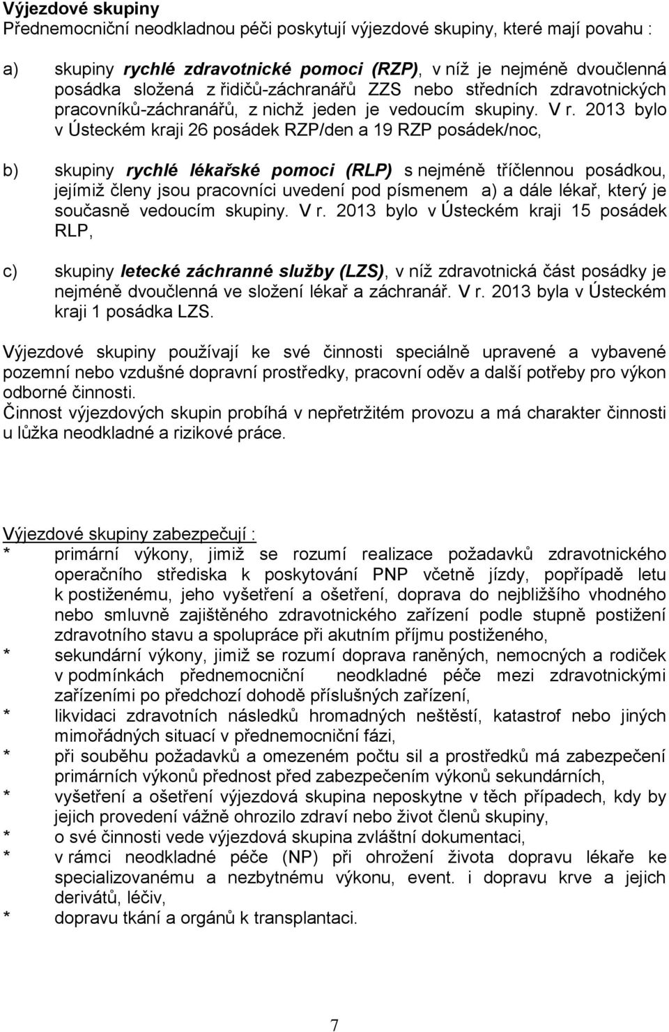 2013 bylo v Ústeckém kraji 26 posádek RZP/den a 19 RZP posádek/noc, b) skupiny rychlé lékařské pomoci (RLP) s nejméně tříčlennou posádkou, jejímiž členy jsou pracovníci uvedení pod písmenem a) a dále