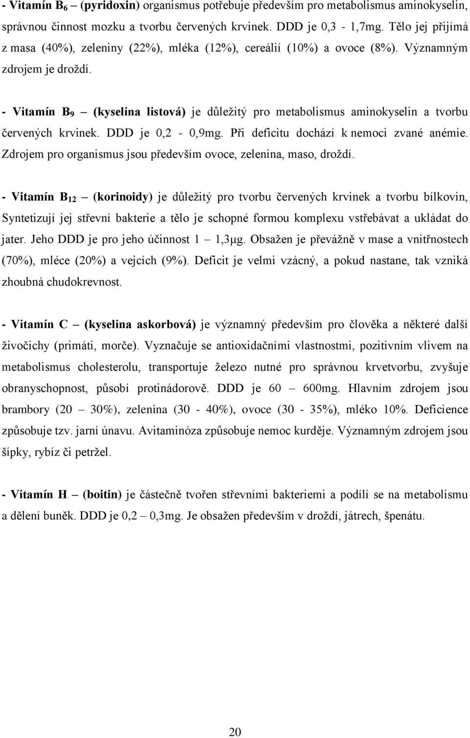 - Vitamín B 9 (kyselina listová) je důležitý pro metabolismus aminokyselin a tvorbu červených krvinek. DDD je 0,2-0,9mg. Při deficitu dochází k nemoci zvané anémie.