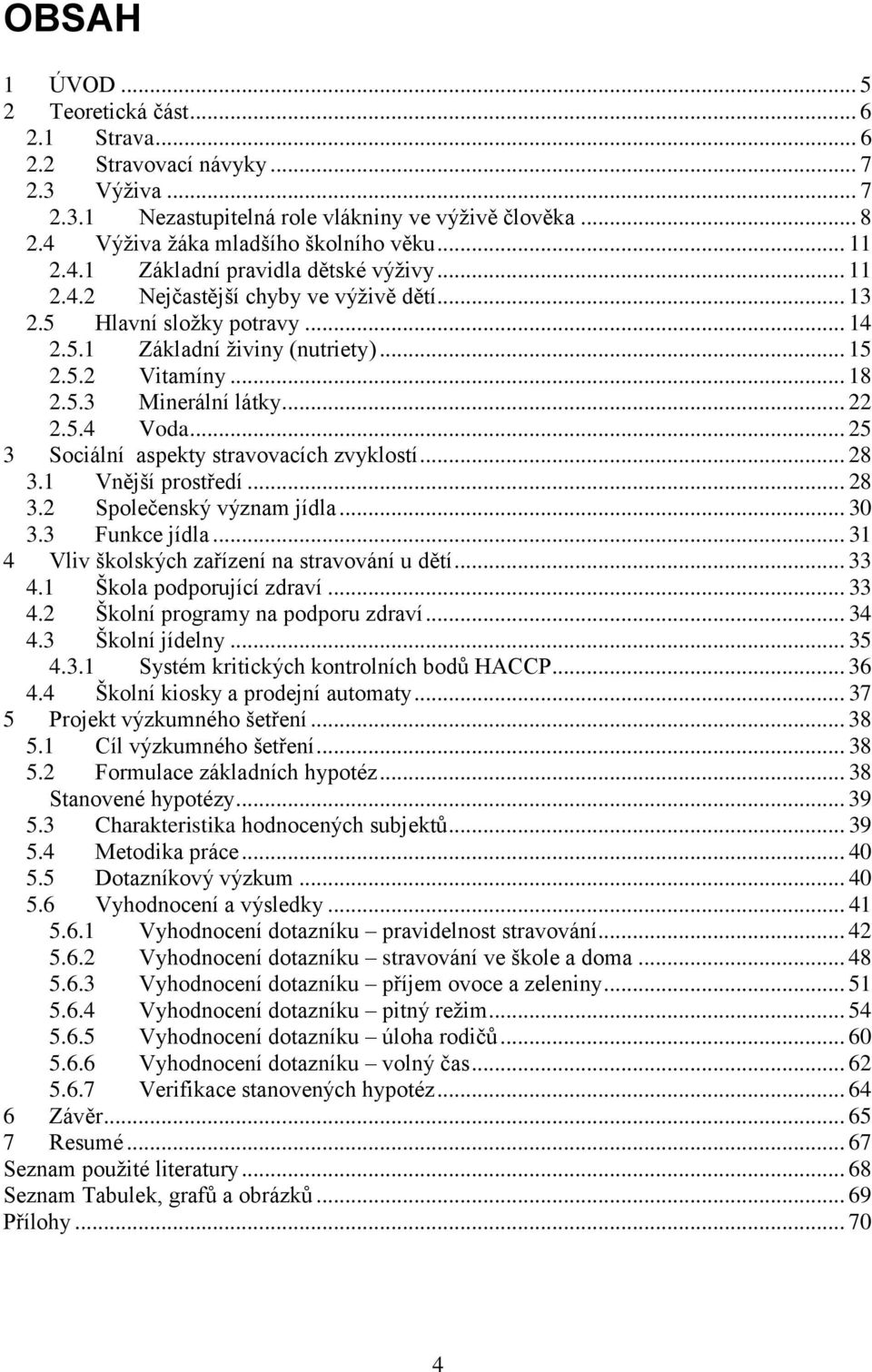 .. 22 2.5.4 Voda... 25 3 Sociální aspekty stravovacích zvyklostí... 28 3.1 Vnější prostředí... 28 3.2 Společenský význam jídla... 30 3.3 Funkce jídla.