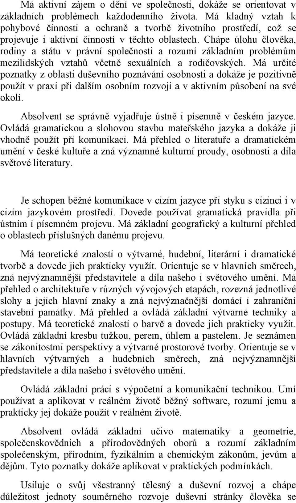 Chápe úlohu člověka, rodiny a státu v právní společnosti a rozumí základním problémům mezilidských vztahů včetně sexuálních a rodičovských.