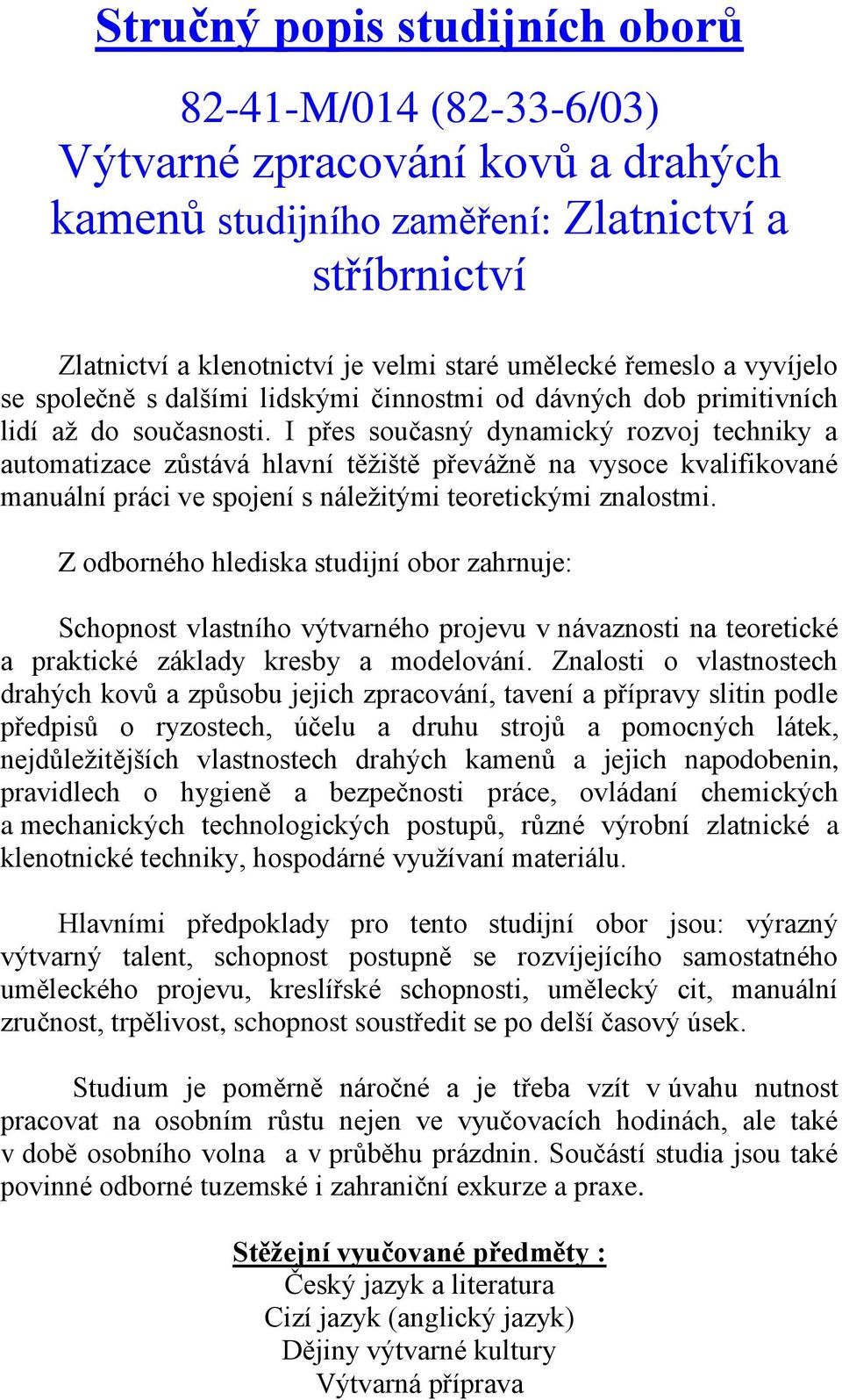 I přes současný dynamický rozvoj techniky a automatizace zůstává hlavní těţiště převáţně na vysoce kvalifikované manuální práci ve spojení s náleţitými teoretickými znalostmi.