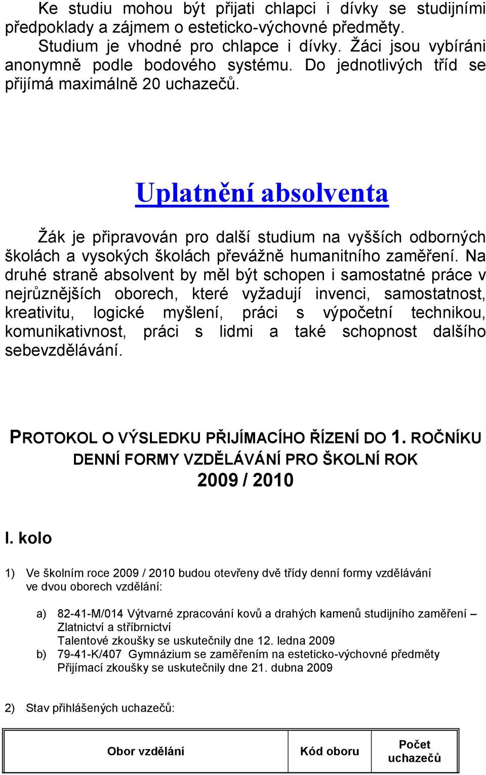 Na druhé straně absolvent by měl být schopen i samostatné práce v nejrůznějších oborech, které vyţadují invenci, samostatnost, kreativitu, logické myšlení, práci s výpočetní technikou,