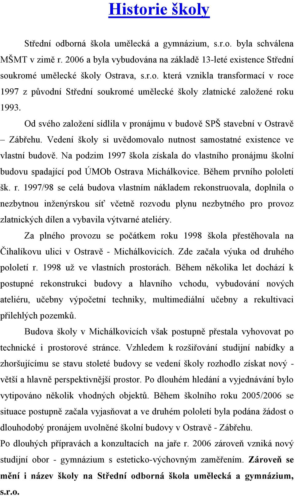 Na podzim 1997 škola získala do vlastního pronájmu školní budovu spadající pod ÚMOb Ostrava Michálkovice. Během prvního pololetí šk. r.