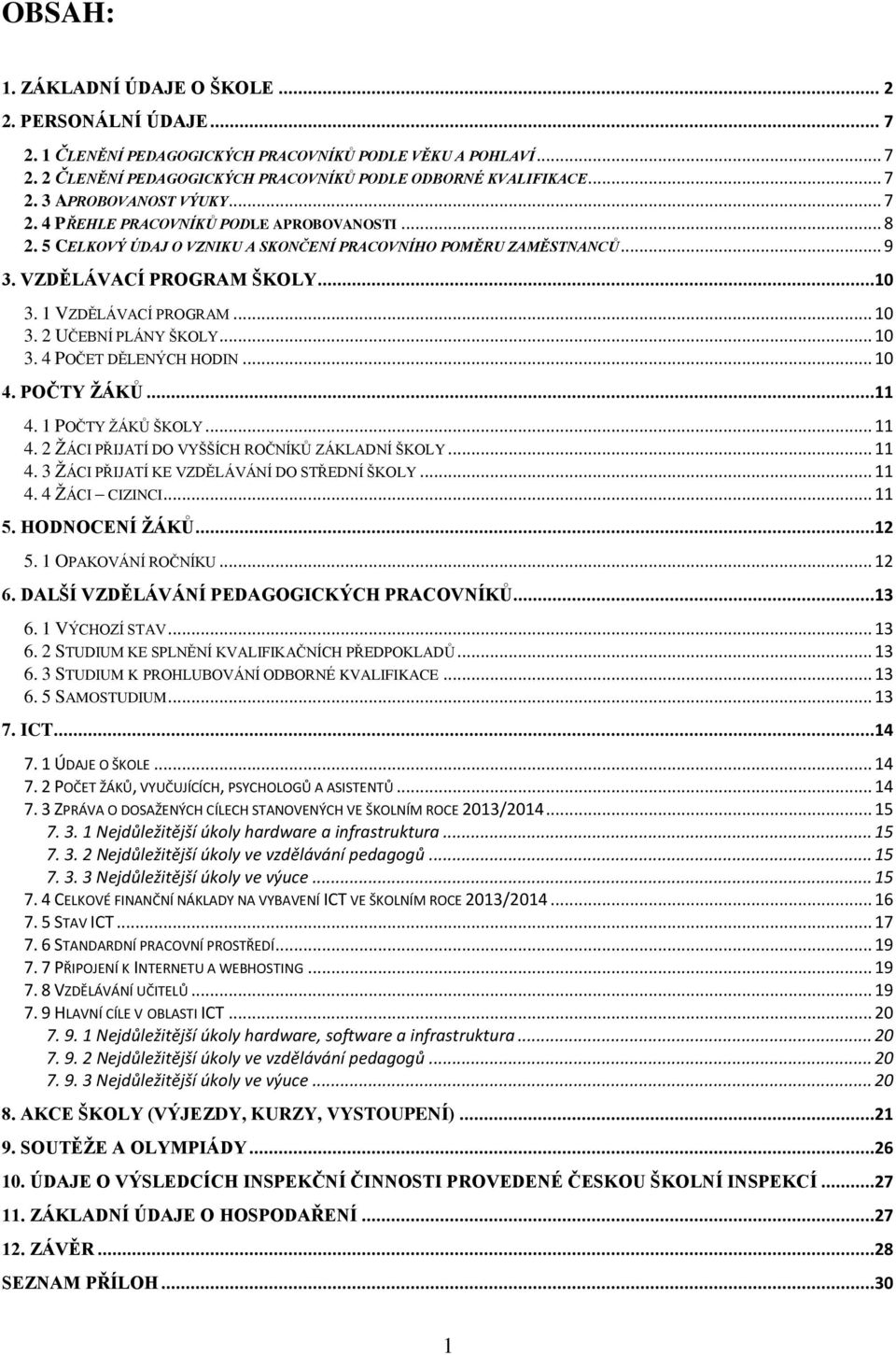 2 UČEBNÍ PLÁNY ŠKOLY... 10 3. 4 POČET DĚLENÝCH HODIN... 10 4. POČTY ŽÁKŮ...11 4. 1 POČTY ŽÁKŮ ŠKOLY... 11 4. 2 ŽÁCI PŘIJATÍ DO VYŠŠÍCH ROČNÍKŮ ZÁKLADNÍ ŠKOLY... 11 4. 3 ŽÁCI PŘIJATÍ KE VZDĚLÁVÁNÍ DO STŘEDNÍ ŠKOLY.