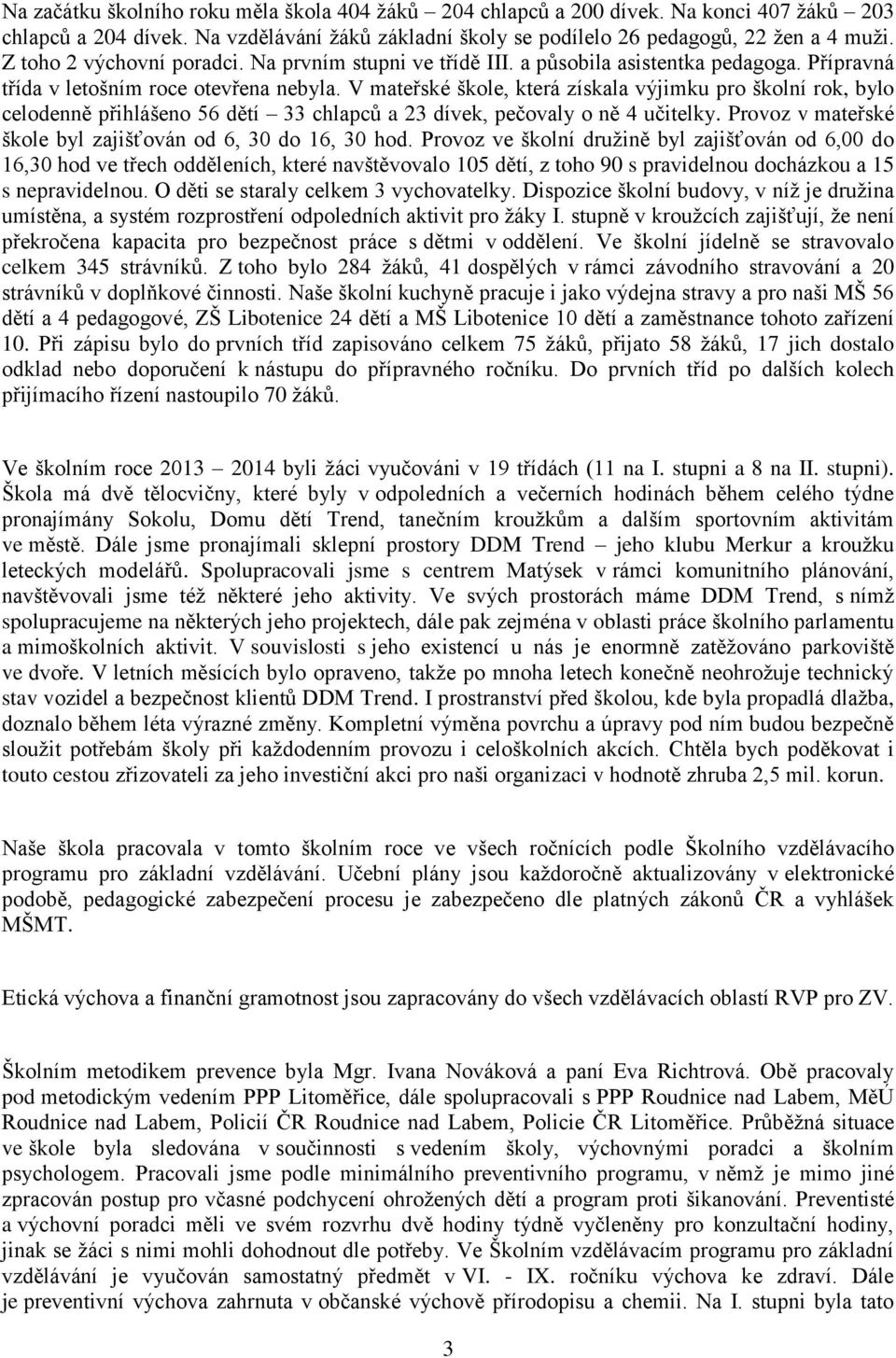 V mateřské škole, která získala výjimku pro školní rok, bylo celodenně přihlášeno 56 dětí 33 chlapců a 23 dívek, pečovaly o ně 4 učitelky.