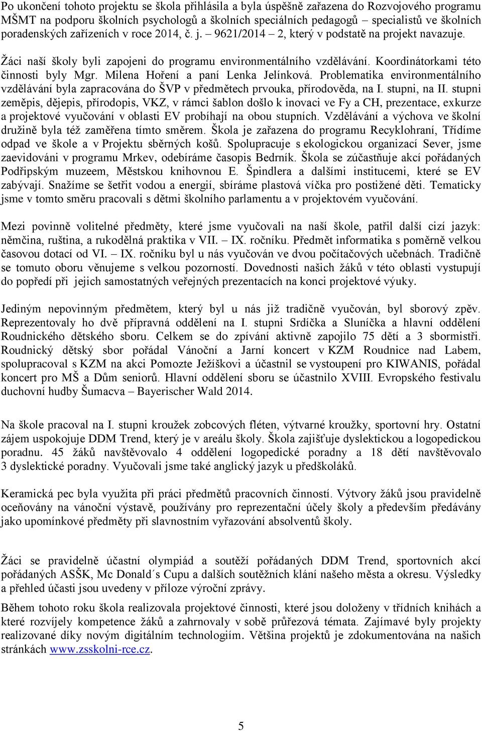 Koordinátorkami této činnosti byly Mgr. Milena Hoření a paní Lenka Jelínková. Problematika environmentálního vzdělávání byla zapracována do ŠVP v předmětech prvouka, přírodověda, na I. stupni, na II.