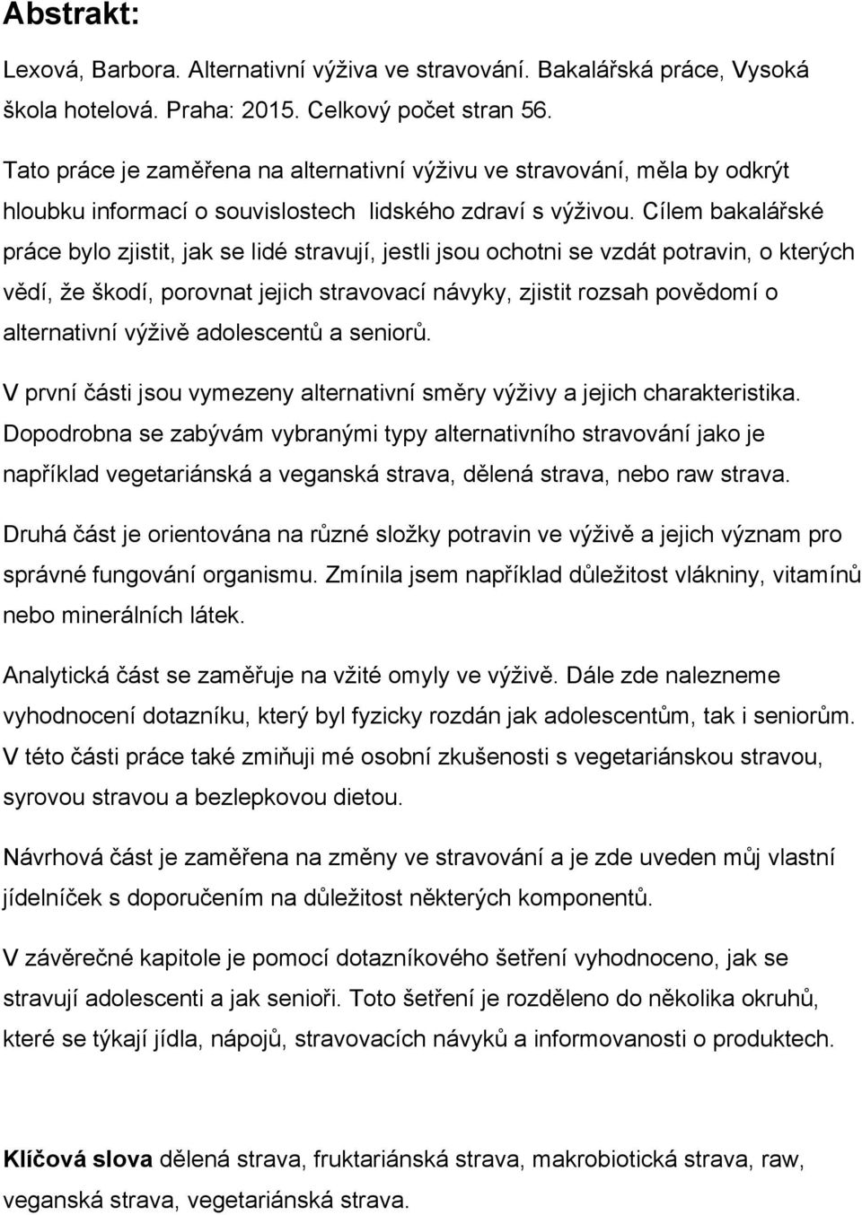 Cílem bakalářské práce bylo zjistit, jak se lidé stravují, jestli jsou ochotni se vzdát potravin, o kterých vědí, ţe škodí, porovnat jejich stravovací návyky, zjistit rozsah povědomí o alternativní