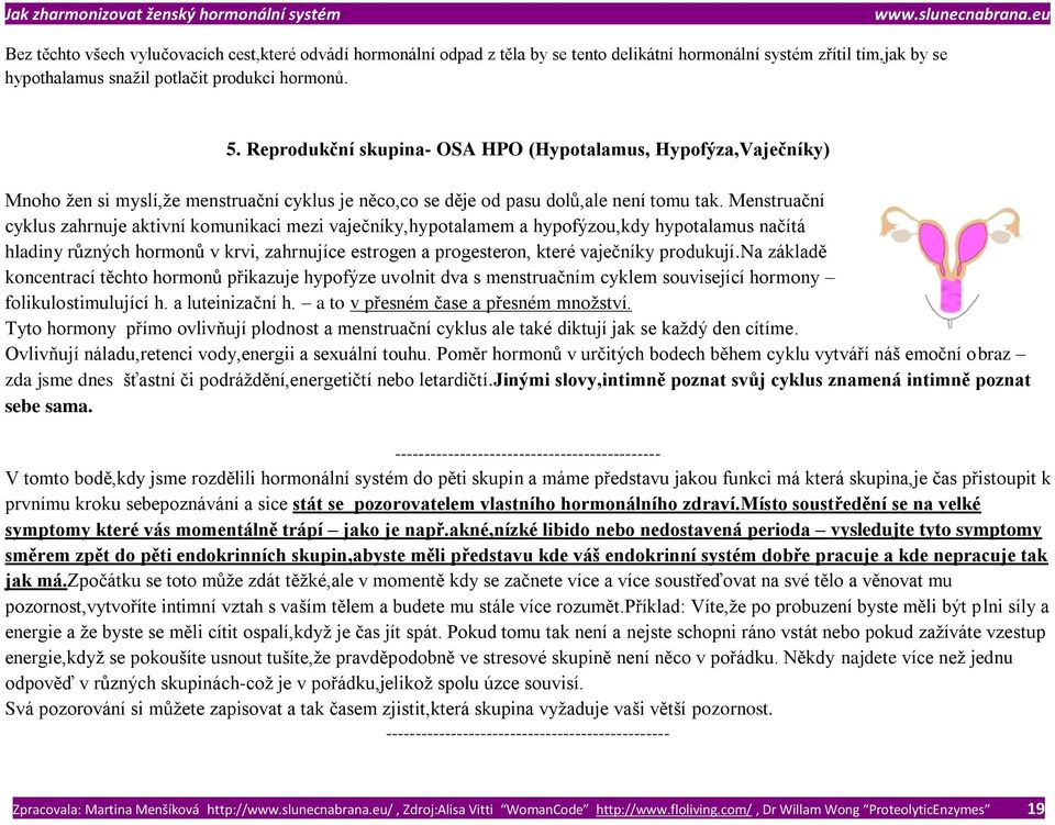 Menstruační cyklus zahrnuje aktivní komunikaci mezi vaječníky,hypotalamem a hypofýzou,kdy hypotalamus načítá hladiny různých hormonů v krvi, zahrnujíce estrogen a progesteron, které vaječníky