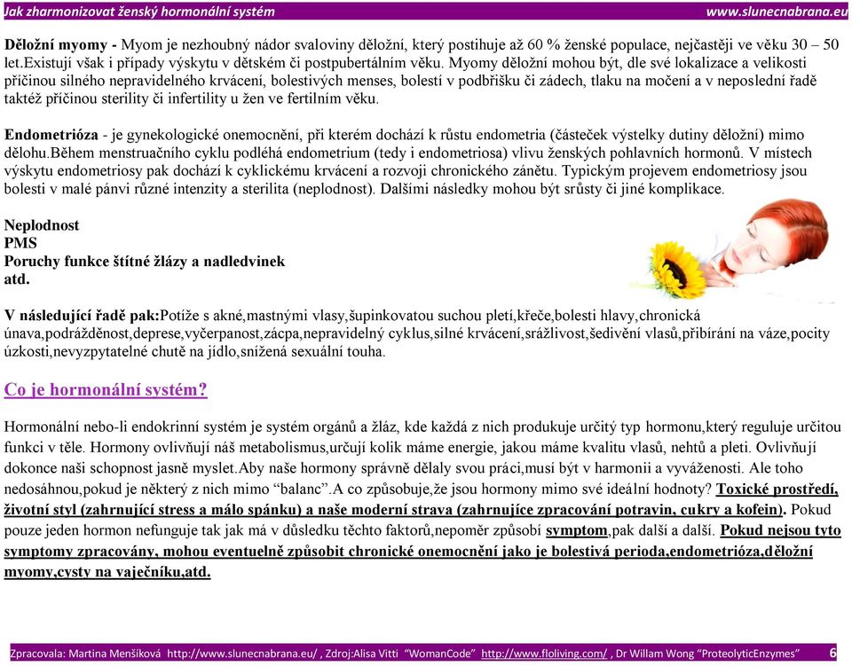 příčinou sterility či infertility u žen ve fertilním věku. Endometrióza - je gynekologické onemocnění, při kterém dochází k růstu endometria (částeček výstelky dutiny děložní) mimo dělohu.