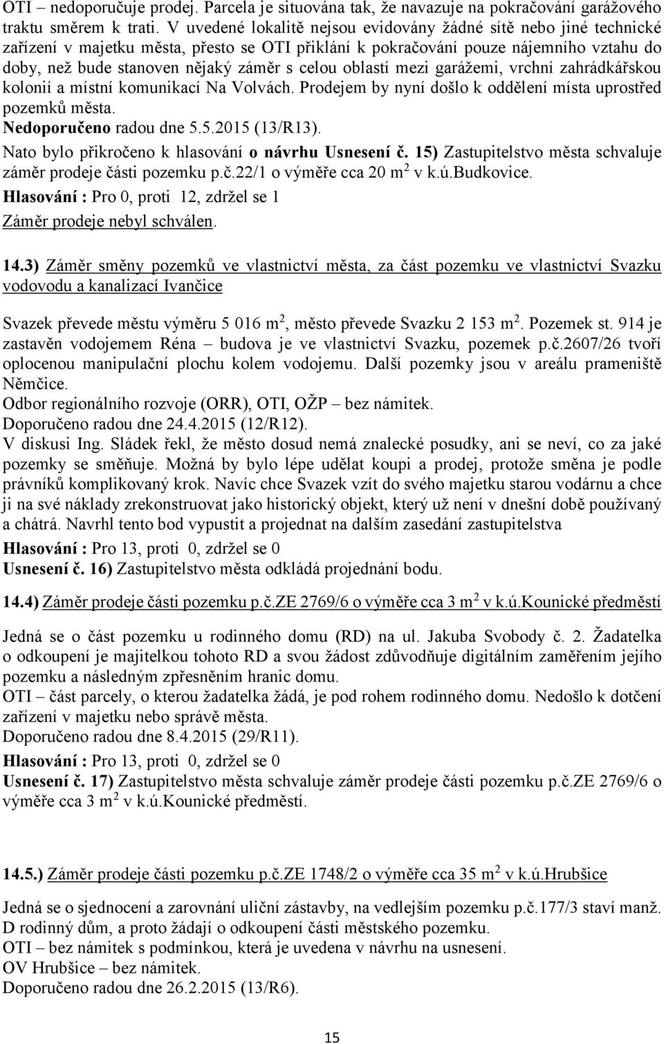 celou oblastí mezi garážemi, vrchní zahrádkářskou kolonií a místní komunikací Na Volvách. Prodejem by nyní došlo k oddělení místa uprostřed pozemků města. Nedoporučeno radou dne 5.5.2015 (13/R13).