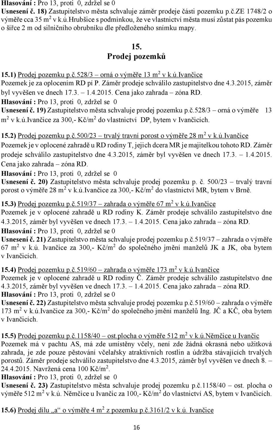 ú.ivančice Pozemek je za oplocením RD pí P. Záměr prodeje schválilo zastupitelstvo dne 4.3.2015, záměr byl vyvěšen ve dnech 17.3. 1.4.2015. Cena jako zahrada zóna RD. Usnesení č.