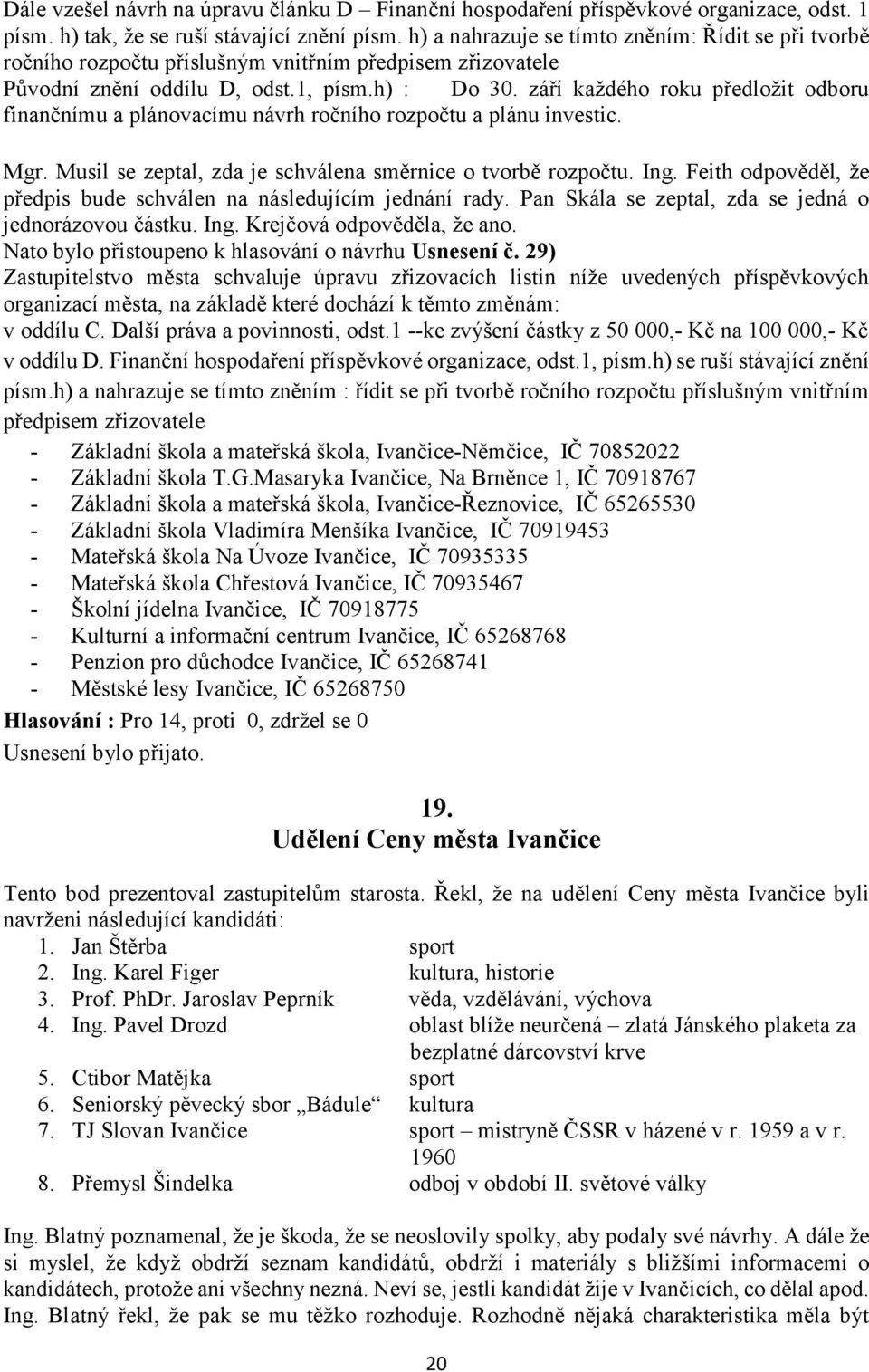 září každého roku předložit odboru finančnímu a plánovacímu návrh ročního rozpočtu a plánu investic. Mgr. Musil se zeptal, zda je schválena směrnice o tvorbě rozpočtu. Ing.