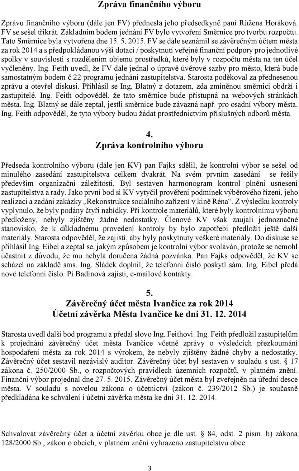 FV se dále seznámil se závěrečným účtem města za rok 2014 a s předpokládanou výší dotací / poskytnutí veřejné finanční podpory pro jednotlivé spolky v souvislosti s rozdělením objemu prostředků,