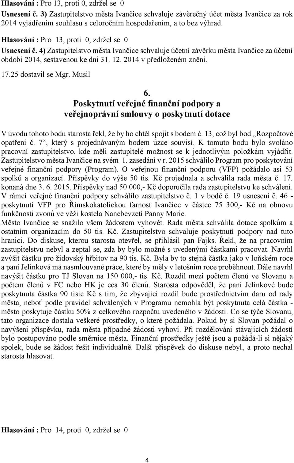 Poskytnutí veřejné finanční podpory a veřejnoprávní smlouvy o poskytnutí dotace V úvodu tohoto bodu starosta řekl, že by ho chtěl spojit s bodem č. 13, což byl bod Rozpočtové opatření č.