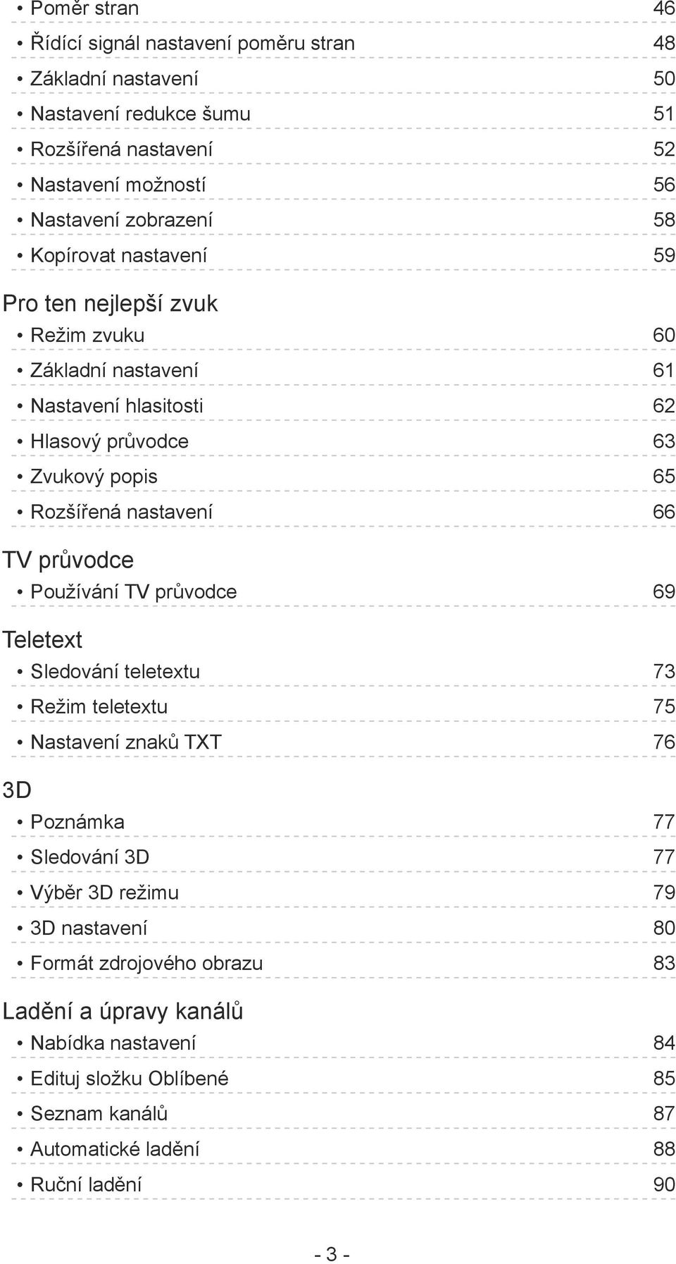 66 TV průvodce Používání TV průvodce 69 Teletext Sledování teletextu 73 Režim teletextu 75 Nastavení znaků TXT 76 3D Poznámka 77 Sledování 3D 77 Výběr 3D režimu 79 3D