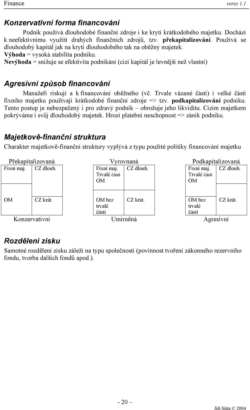 Nevýhoda = snižuje se efektivita podnikání (cizí kapitál je levnější než vlastní) Agresivní způsob financování Manažeři riskují a k financování oběžného (vč.