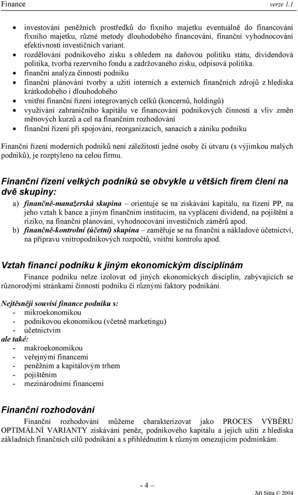 finanční analýza činnosti podniku finanční plánování tvorby a užití interních a externích finančních zdrojů z hlediska krátkodobého i dlouhodobého vnitřní finanční řízení integrovaných celků