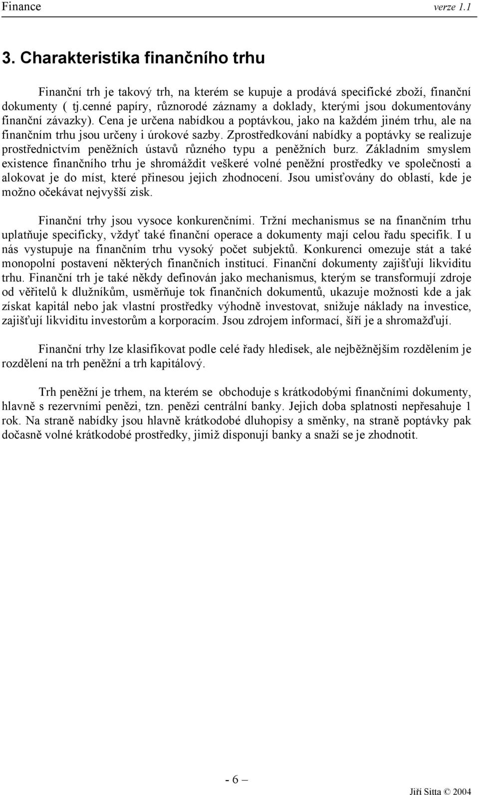 Cena je určena nabídkou a poptávkou, jako na každém jiném trhu, ale na finančním trhu jsou určeny i úrokové sazby.