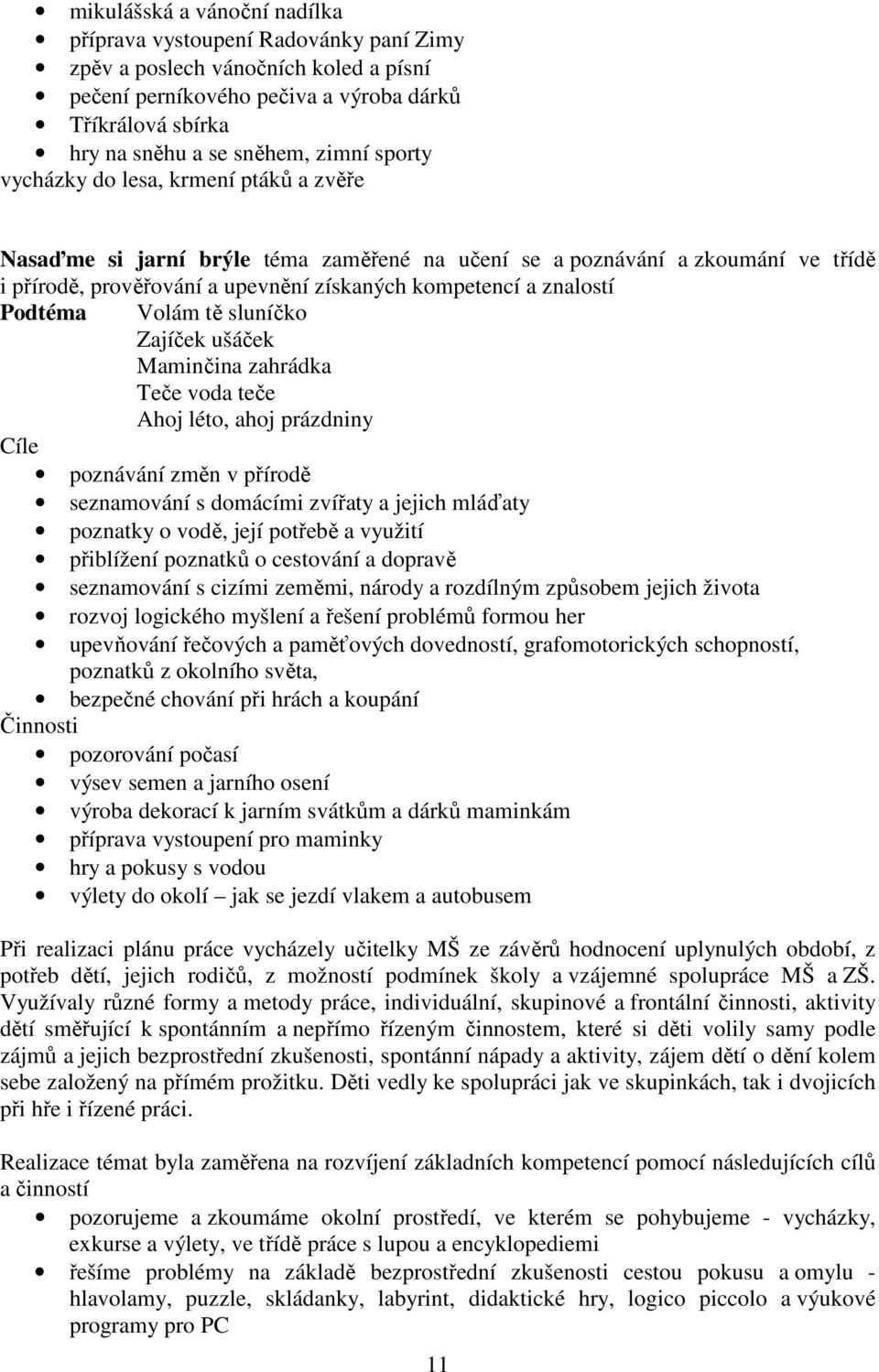 Podtéma Volám tě sluníčko Zajíček ušáček Maminčina zahrádka Teče voda teče Ahoj léto, ahoj prázdniny Cíle poznávání změn v přírodě seznamování s domácími zvířaty a jejich mláďaty poznatky o vodě,