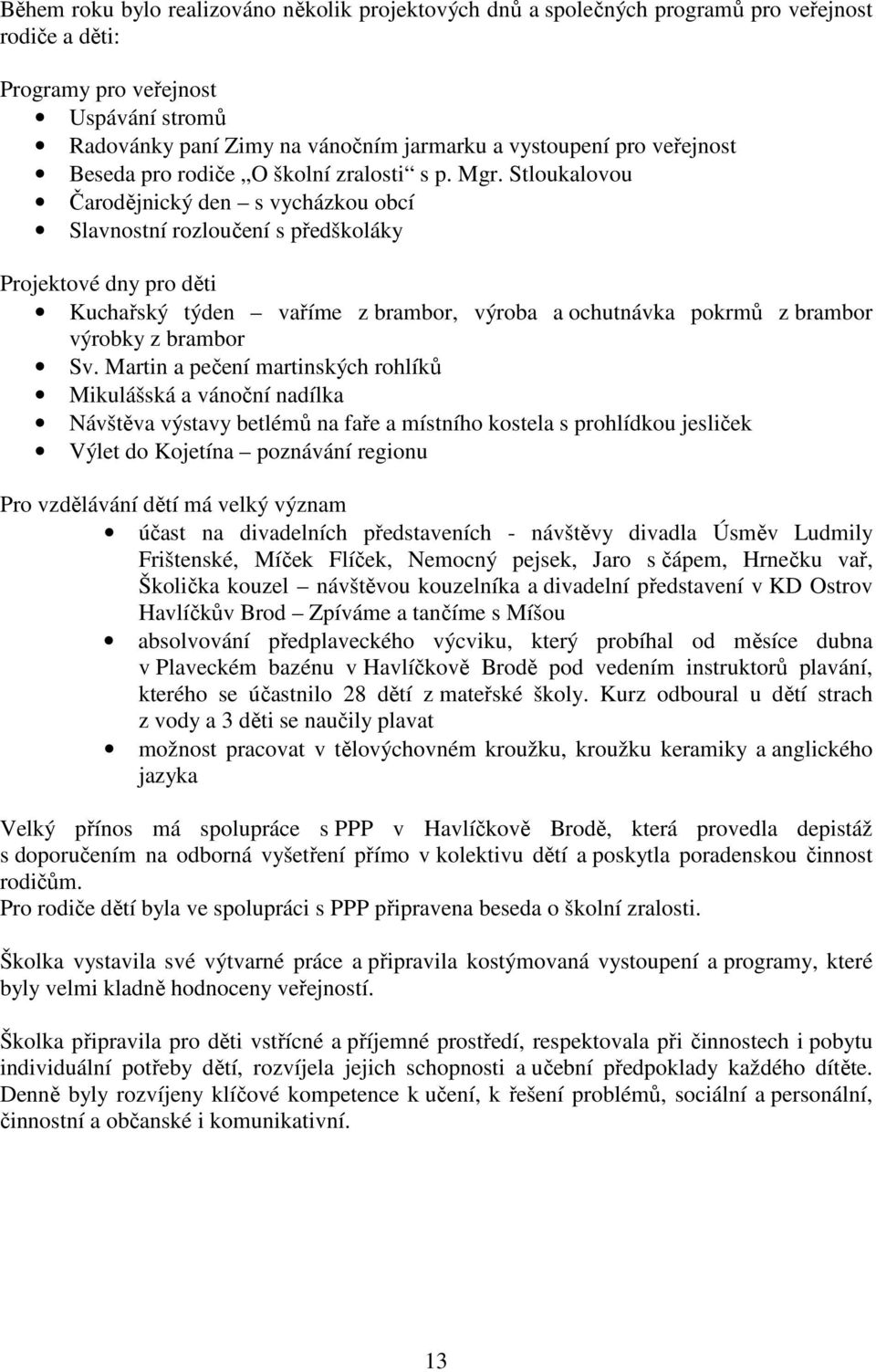 Stloukalovou Čarodějnický den s vycházkou obcí Slavnostní rozloučení s předškoláky Projektové dny pro děti Kuchařský týden vaříme z brambor, výroba a ochutnávka pokrmů z brambor výrobky z brambor Sv.